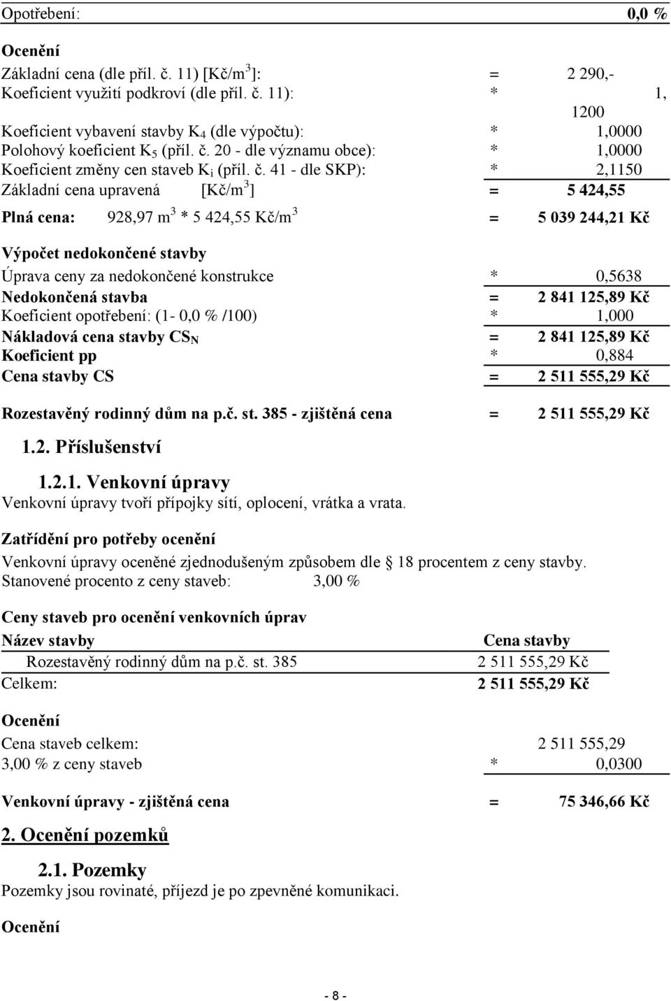 41 - dle SKP): * 2,1150 Základní cena upravená [Kč/m 3 ] = 5 424,55 Plná cena: 928,97 m 3 * 5 424,55 Kč/m 3 = 5 039 244,21 Kč Výpočet nedokončené stavby Úprava ceny za nedokončené konstrukce * 0,5638