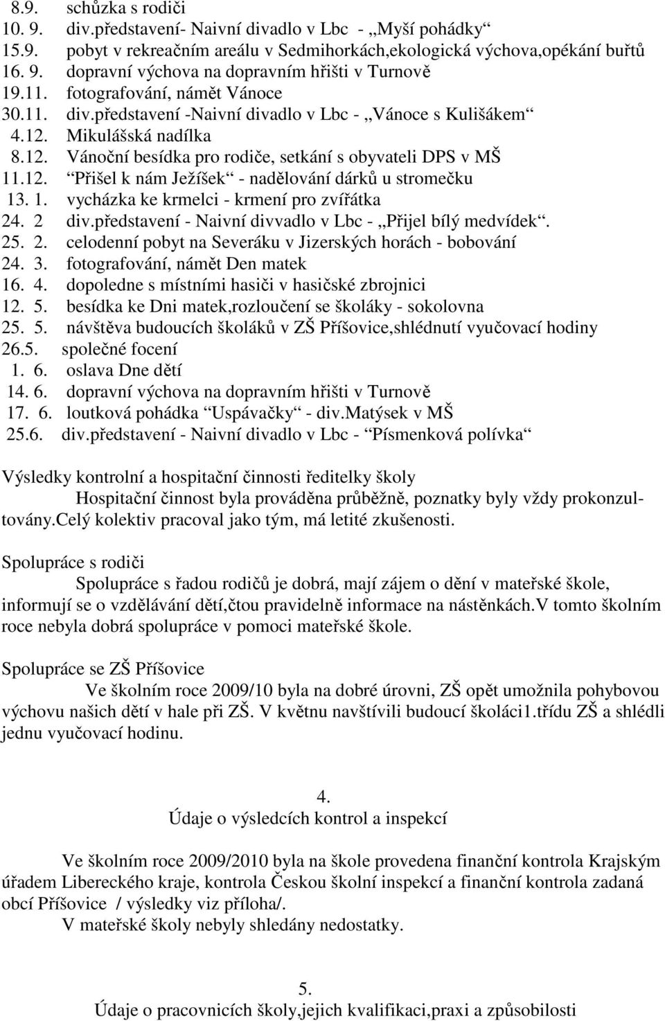 1. vycházka ke krmelci - krmení pro zvířátka 24. 2 div.představení - Naivní divvadlo v Lbc - Přijel bílý medvídek. 25. 2. celodenní pobyt na Severáku v Jizerských horách - bobování 24. 3.