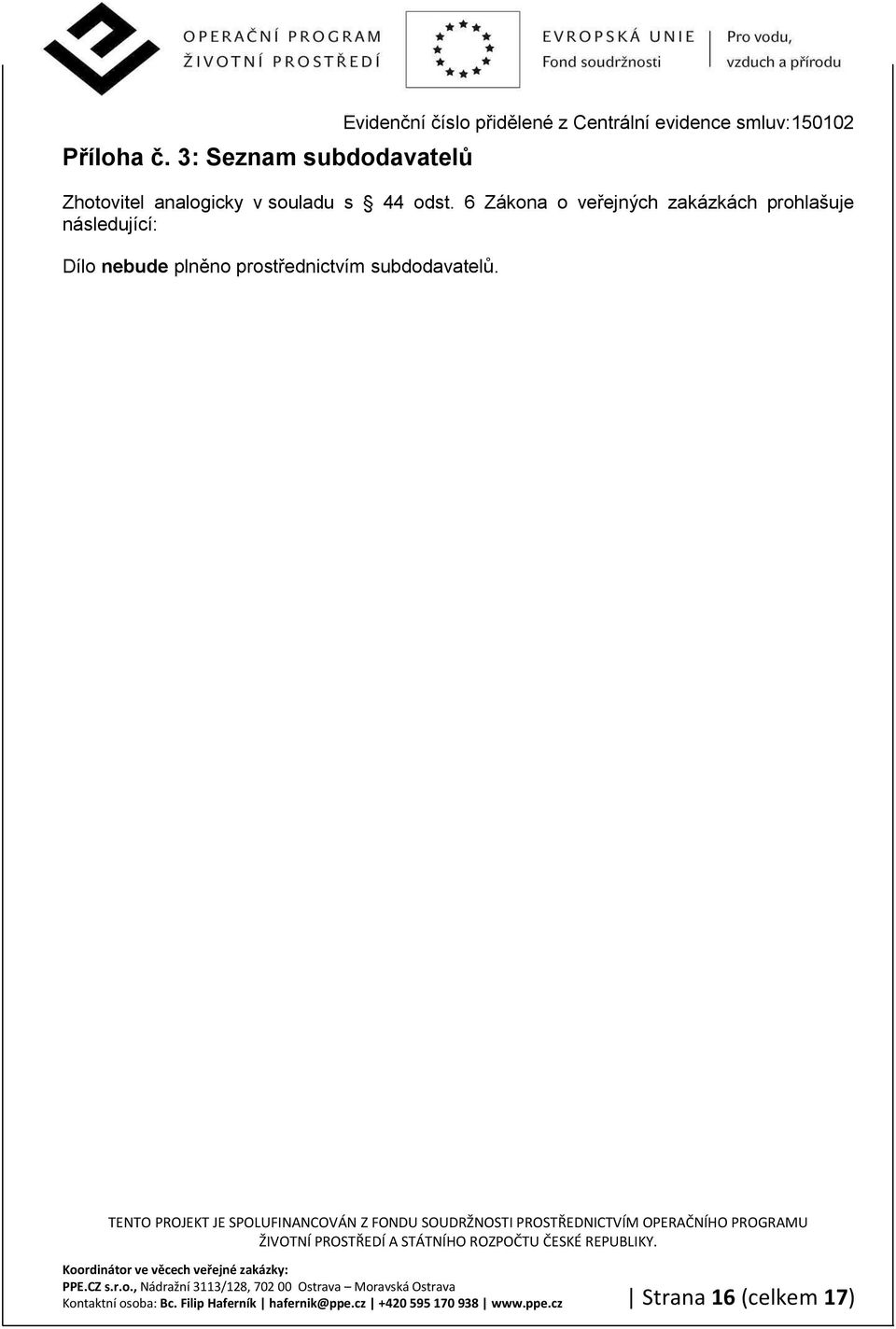 6 Zákona o veøejných zakázkách prohlašuje následující: Dílo nebude plnìno prostøednictvím subdodavatelù.