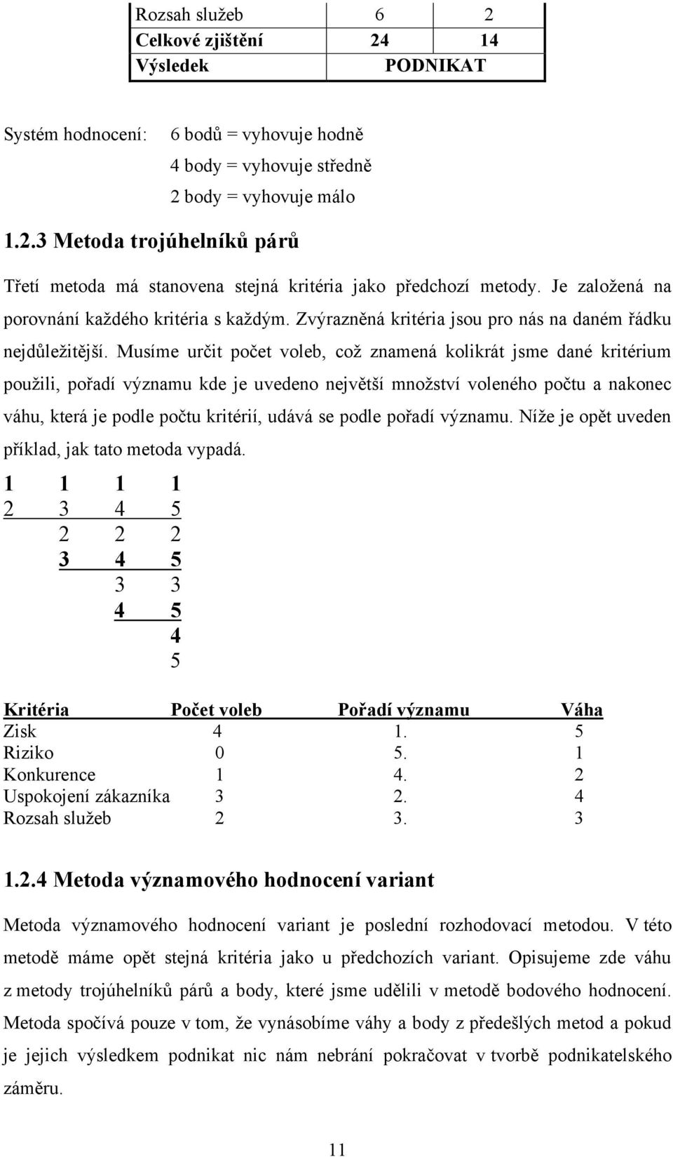 Musíme určit počet voleb, coţ znamená kolikrát jsme dané kritérium pouţili, pořadí významu kde je uvedeno největší mnoţství voleného počtu a nakonec váhu, která je podle počtu kritérií, udává se