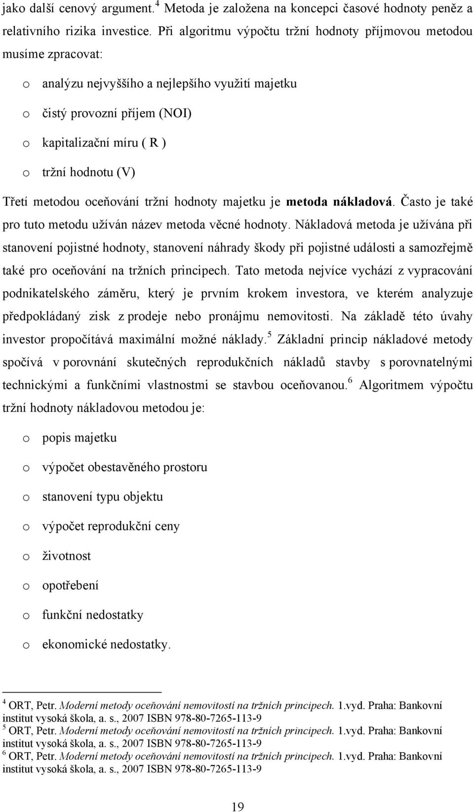 Třetí metodou oceňování trţní hodnoty majetku je metoda nákladová. Často je také pro tuto metodu uţíván název metoda věcné hodnoty.