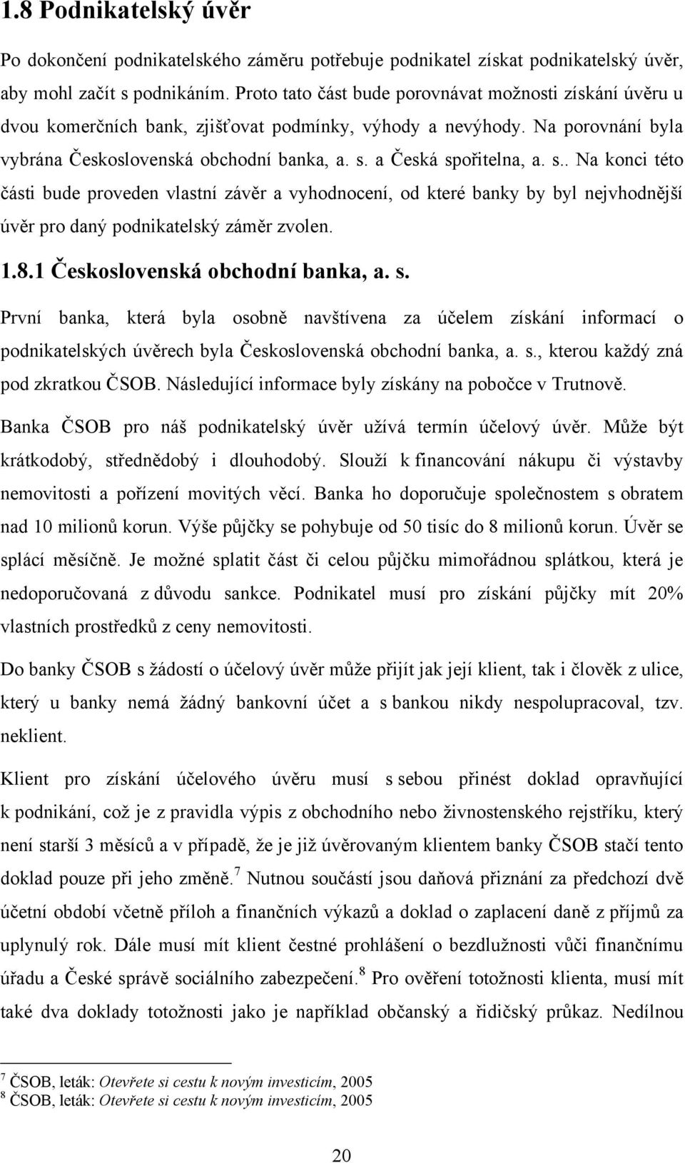 a Česká spořitelna, a. s.. Na konci této části bude proveden vlastní závěr a vyhodnocení, od které banky by byl nejvhodnější úvěr pro daný podnikatelský záměr zvolen. 1.8.