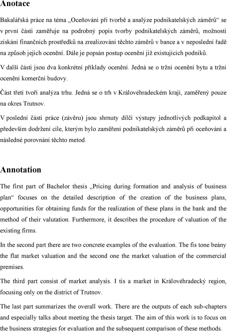V další části jsou dva konkrétní příklady ocenění. Jedná se o trţní ocenění bytu a trţní ocenění komerční budovy. Část třetí tvoří analýza trhu.