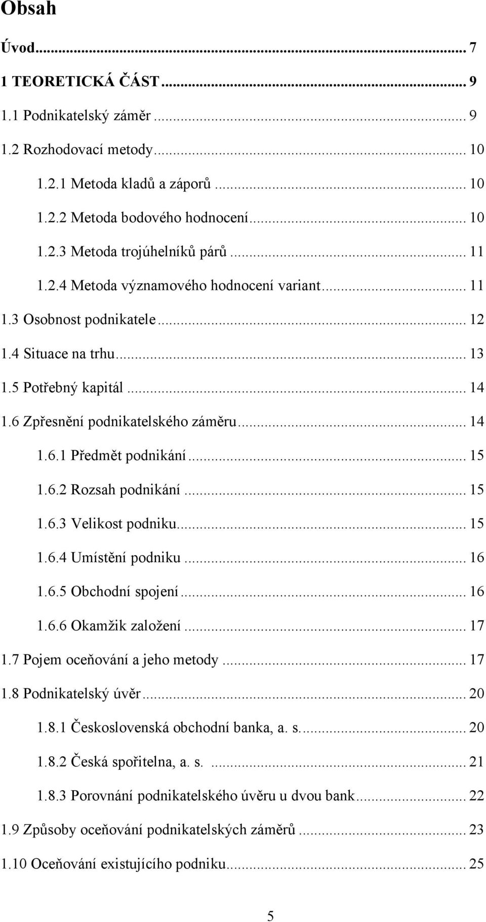 .. 15 1.6.2 Rozsah podnikání... 15 1.6.3 Velikost podniku... 15 1.6.4 Umístění podniku... 16 1.6.5 Obchodní spojení... 16 1.6.6 Okamţik zaloţení... 17 1.7 Pojem oceňování a jeho metody... 17 1.8 Podnikatelský úvěr.