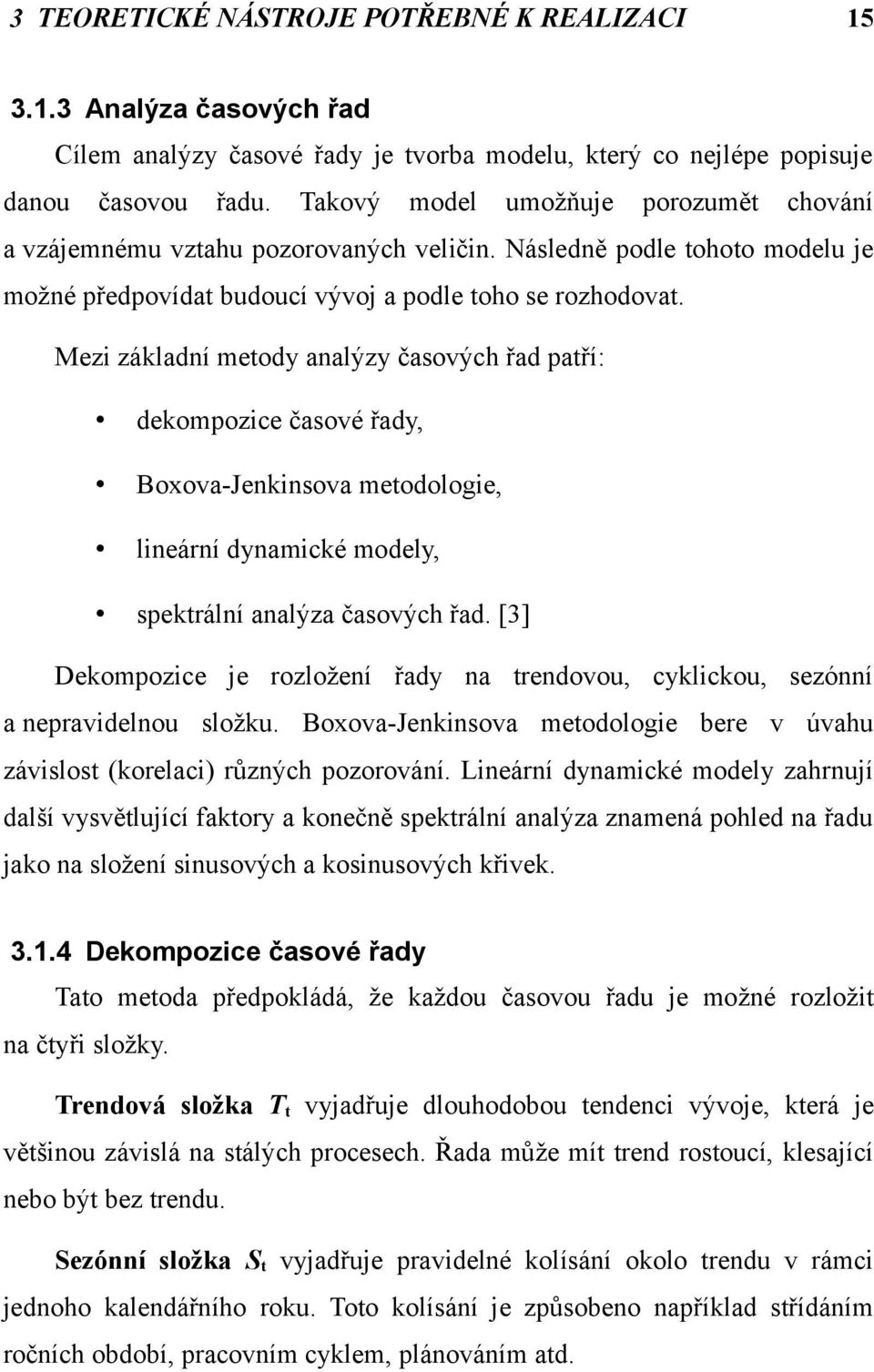 Mezi základní metody analýzy časových řad patří: dekompozice časové řady, Boxova-Jenkinsova metodologie, lineární dynamické modely, spektrální analýza časových řad.