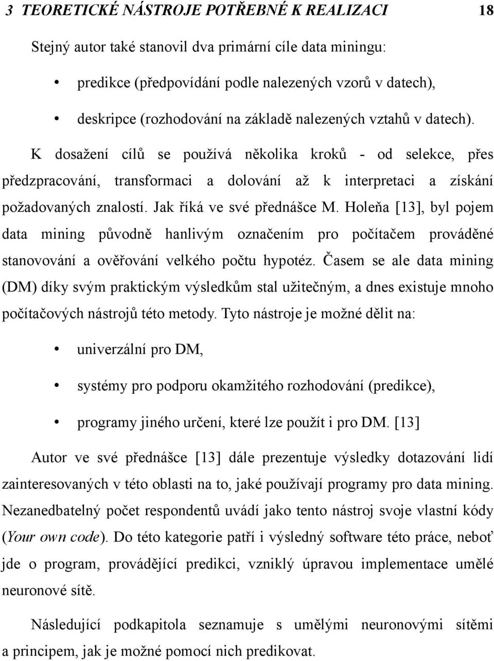 Jak říká ve své přednášce M. Holeňa [13], byl pojem data mining původně hanlivým označením pro počítačem prováděné stanovování a ověřování velkého počtu hypotéz.