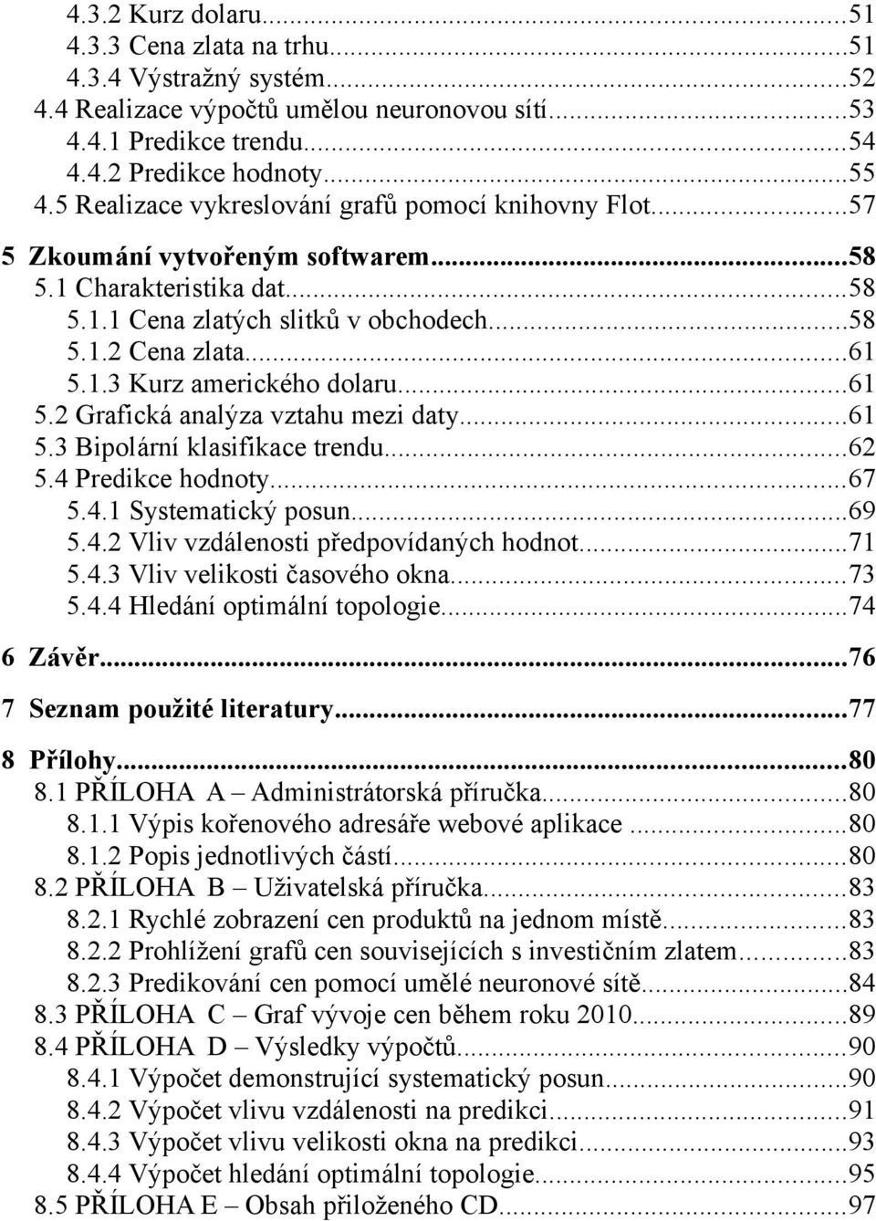 ..61 5.2 Grafická analýza vztahu mezi daty...61 5.3 Bipolární klasifikace trendu...62 5.4 Predikce hodnoty...67 5.4.1 Systematický posun...69 5.4.2 Vliv vzdálenosti předpovídaných hodnot...71 5.4.3 Vliv velikosti časového okna.