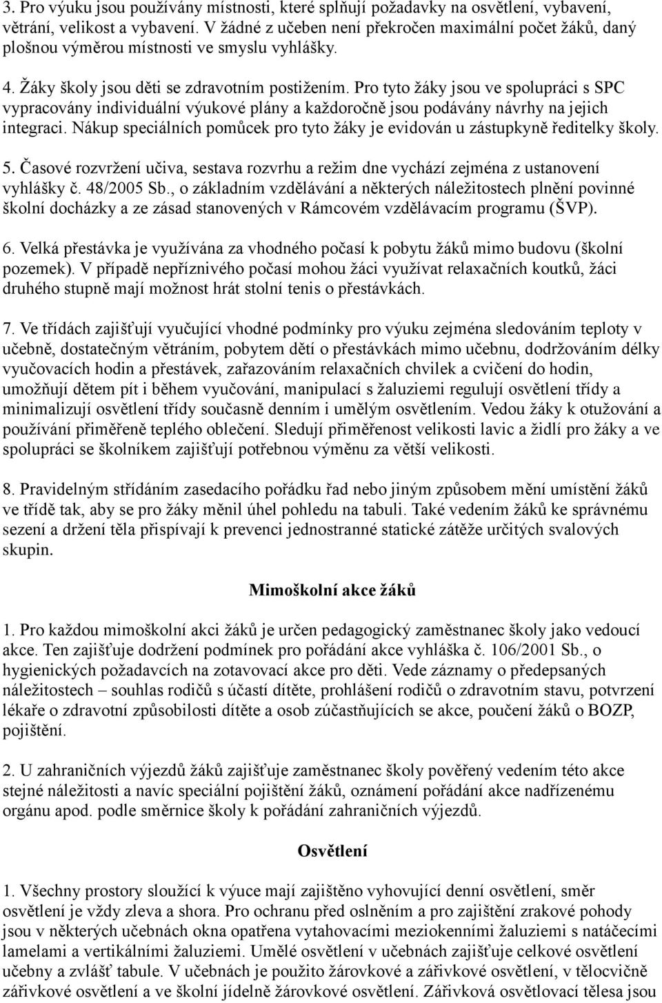 Pro tyto žáky jsou ve spolupráci s SPC vypracovány individuální výukové plány a každoročně jsou podávány návrhy na jejich integraci.