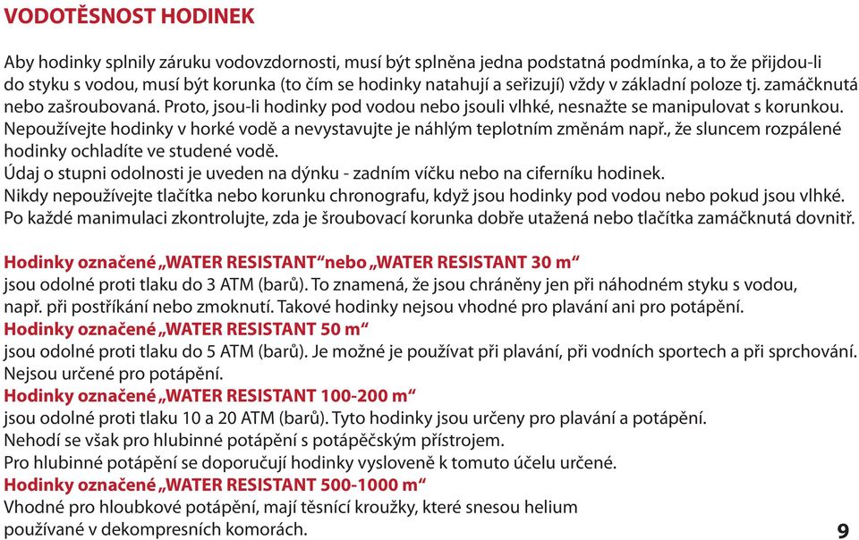 Nepoužívejte hodinky v horké vodě a nevystavujte je náhlým teplotním změnám např., že sluncem rozpálené hodinky ochladíte ve studené vodě.