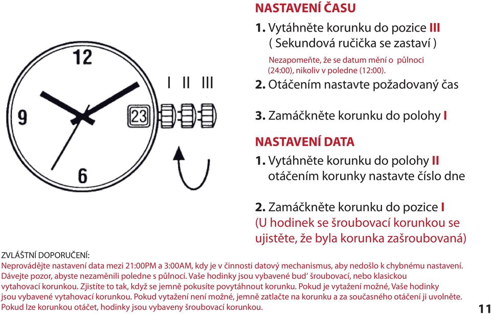 Zamáčkněte korunku do pozice I (U hodinek se šroubovací korunkou se ujistěte, že byla korunka zašroubovaná) ZVLÁŠTNÍ DOPORUČENÍ: Neprovádějte nastavení data mezi 21:00PM a 3:00AM, kdy je v činnosti