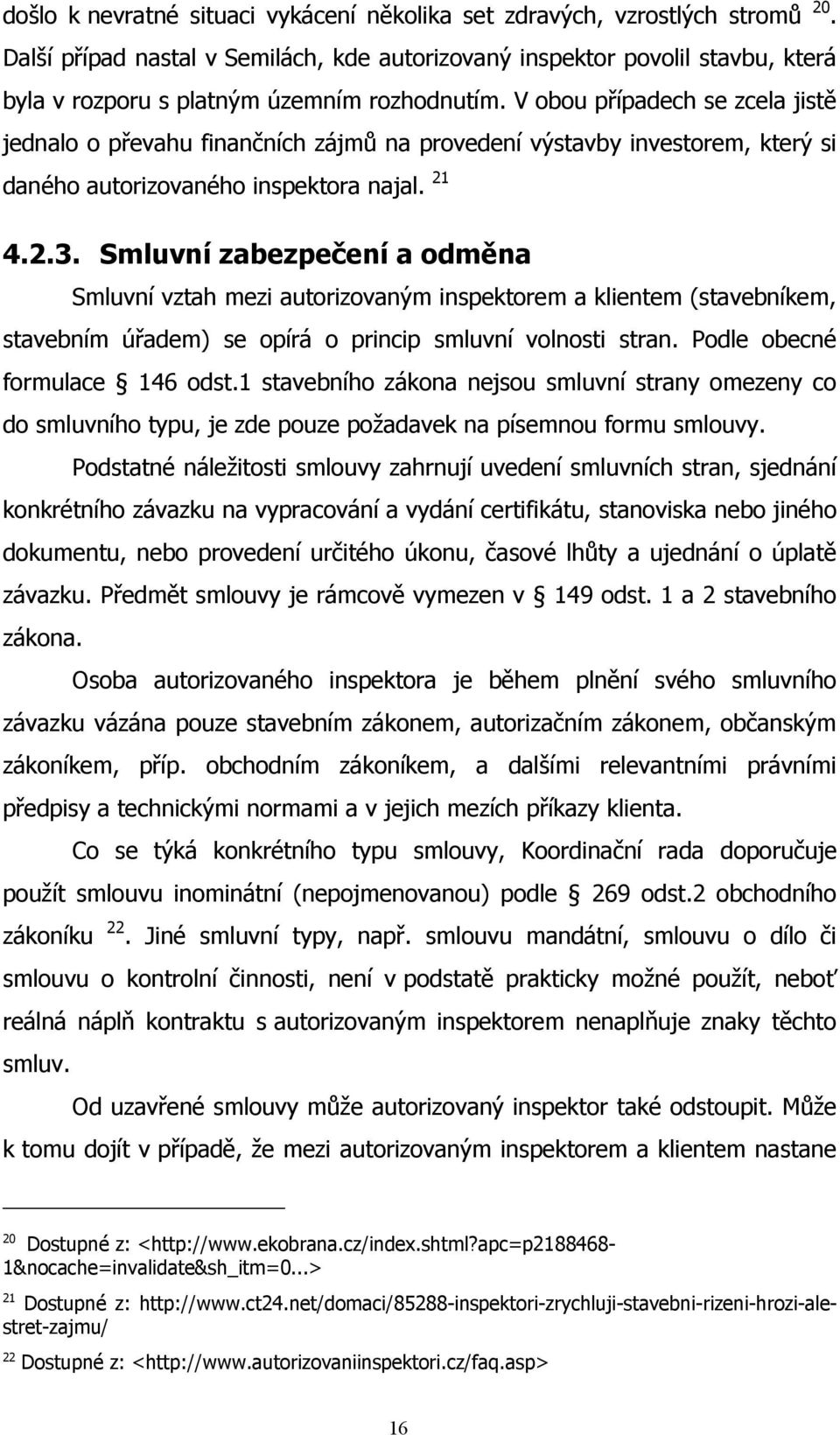 V obou případech se zcela jistě jednalo o převahu finančních zájmů na provedení výstavby investorem, který si daného autorizovaného inspektora najal. 21 4.2.3.