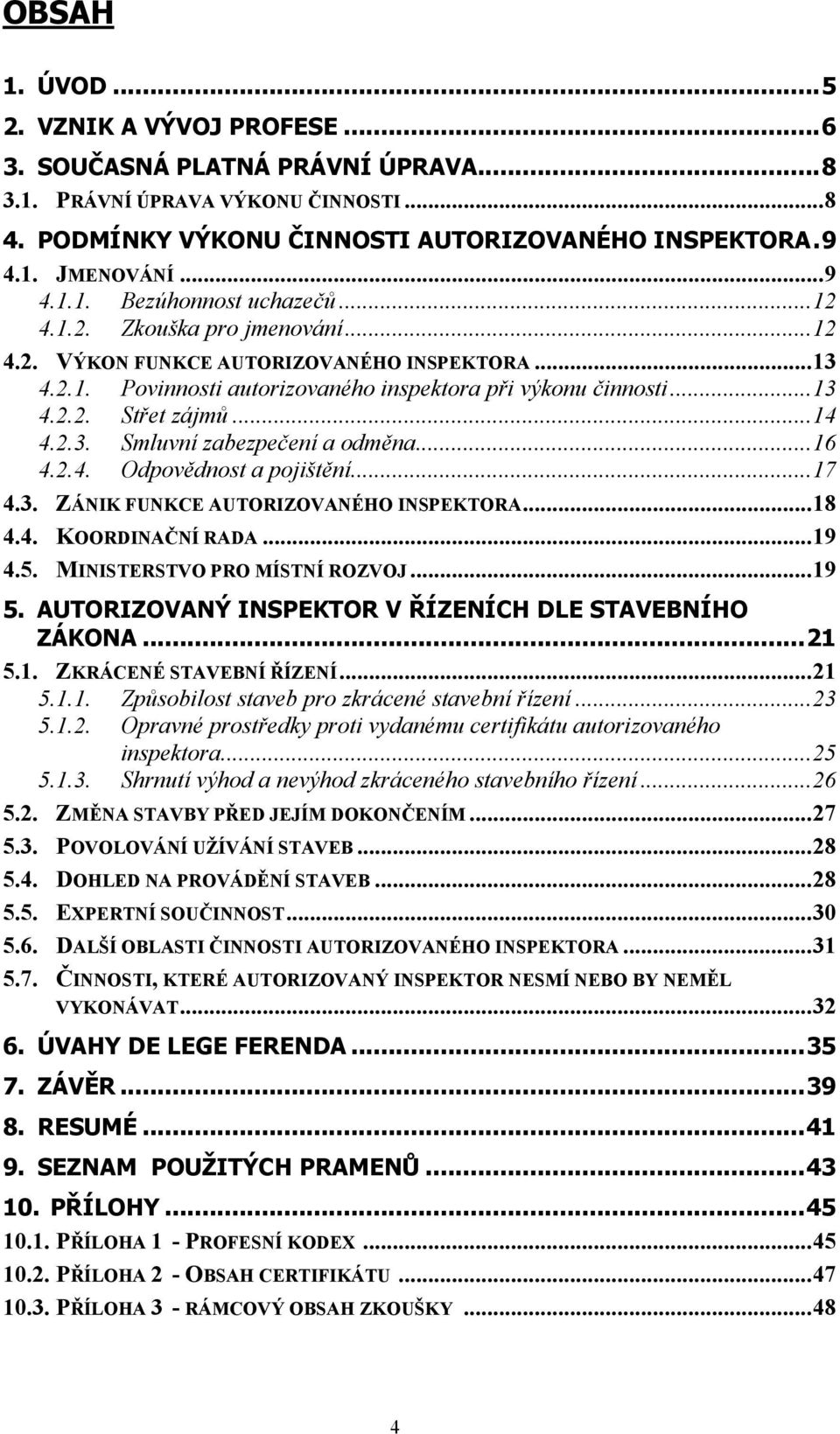 .. 14 4.2.3. Smluvní zabezpečení a odměna... 16 4.2.4. Odpovědnost a pojištění... 17 4.3. ZÁNIK FUNKCE AUTORIZOVANÉHO INSPEKTORA... 18 4.4. KOORDINAČNÍ RADA... 19 4.5. MINISTERSTVO PRO MÍSTNÍ ROZVOJ.