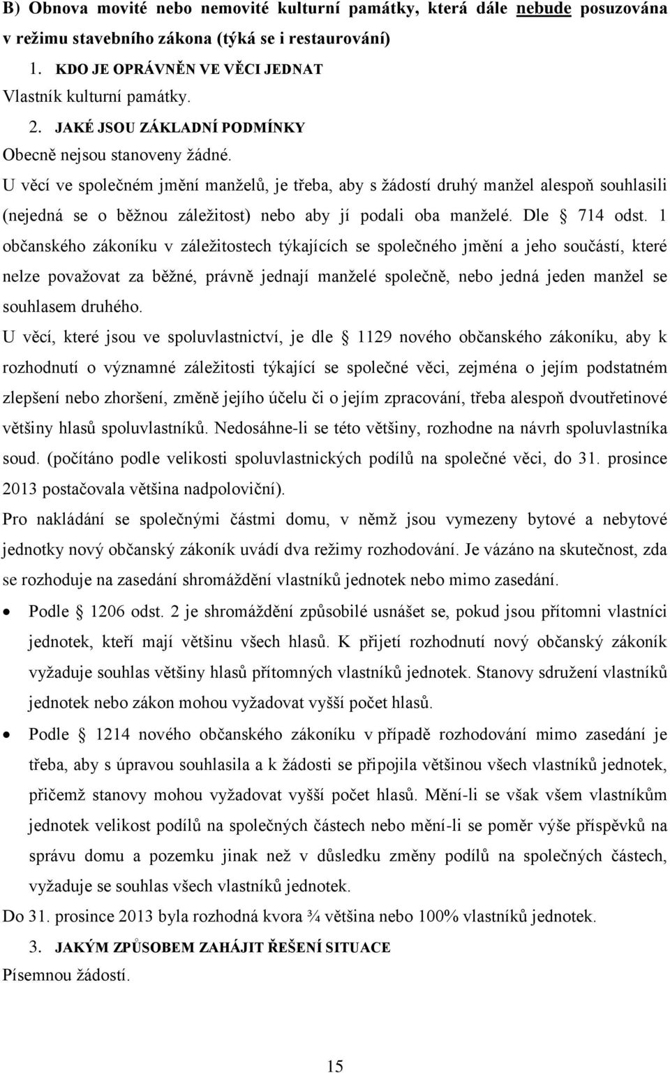 U věcí ve společném jmění manželů, je třeba, aby s žádostí druhý manžel alespoň souhlasili (nejedná se o běžnou záležitost) nebo aby jí podali oba manželé. Dle 714 odst.