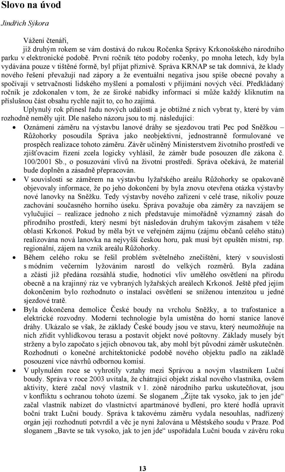 Správa KRNAP se tak domnívá, že klady nového řešení převažují nad zápory a že eventuální negativa jsou spíše obecné povahy a spočívají v setrvačnosti lidského myšlení a pomalosti v přijímání nových