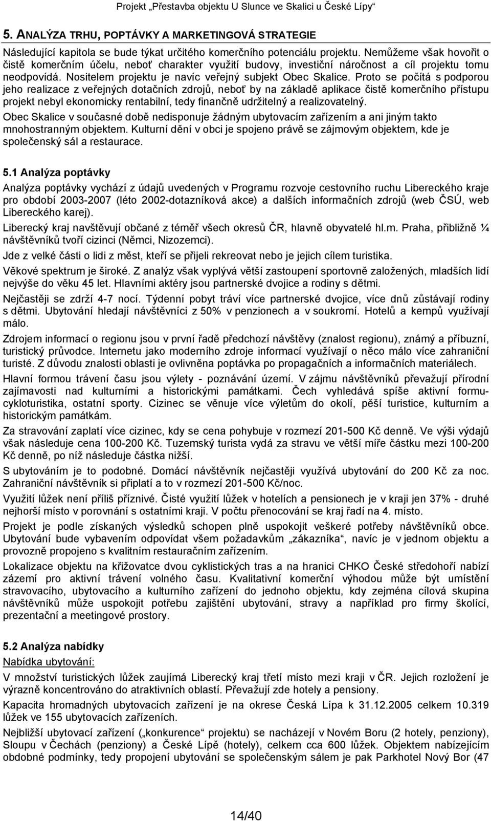 Proto se počítá s podporou jeho realizace z veřejných dotačních zdrojů, neboť by na základě aplikace čistě komerčního přístupu projekt nebyl ekonomicky rentabilní, tedy finančně udržitelný a