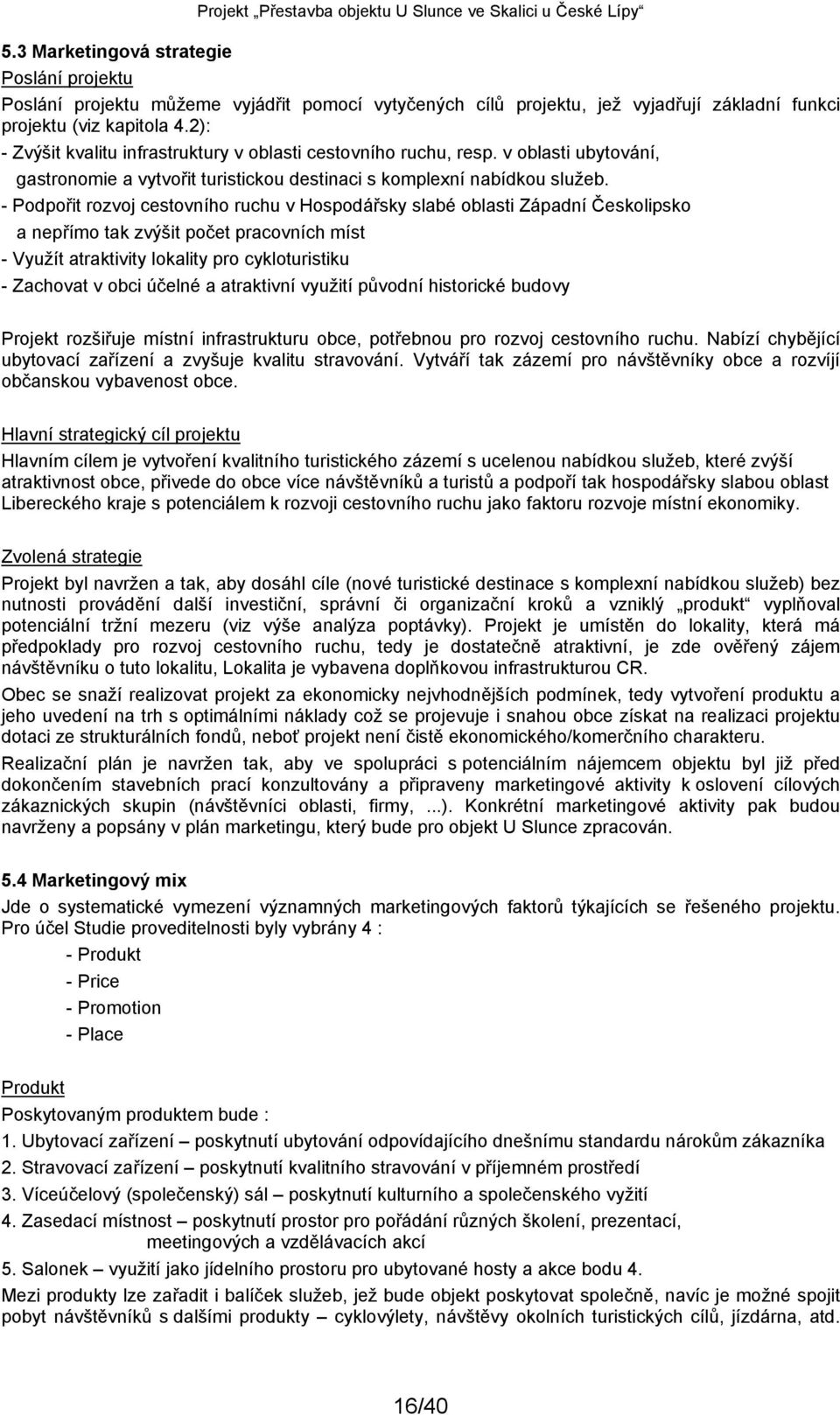 - Podpořit rozvoj cestovního ruchu v Hospodářsky slabé oblasti Západní Českolipsko a nepřímo tak zvýšit počet pracovních míst - Využít atraktivity lokality pro cykloturistiku - Zachovat v obci účelné