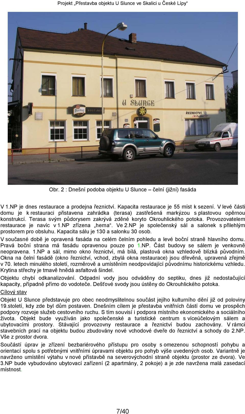 Provozovatelem restaurace je navíc v 1.NP zřízena herna. Ve 2.NP je společenský sál a salonek s přilehlým prostorem pro obsluhu. Kapacita sálu je 130 a salonku 30 osob.