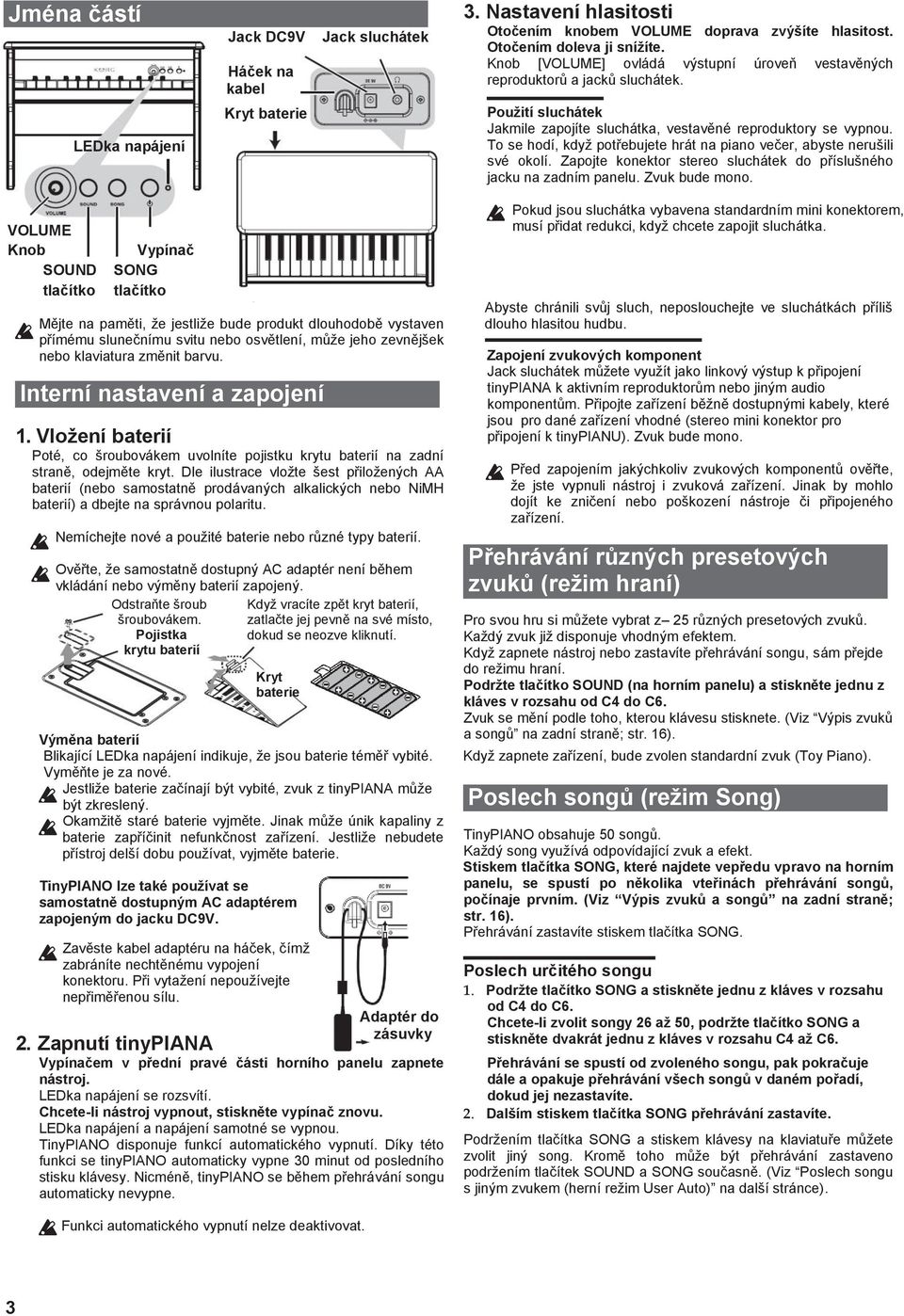 To se hodí, když potřebujete hrát na piano večer, abyste nerušili své okolí. Zapojte konektor stereo sluchátek do příslušného jacku na zadním panelu. Zvuk bude mono.