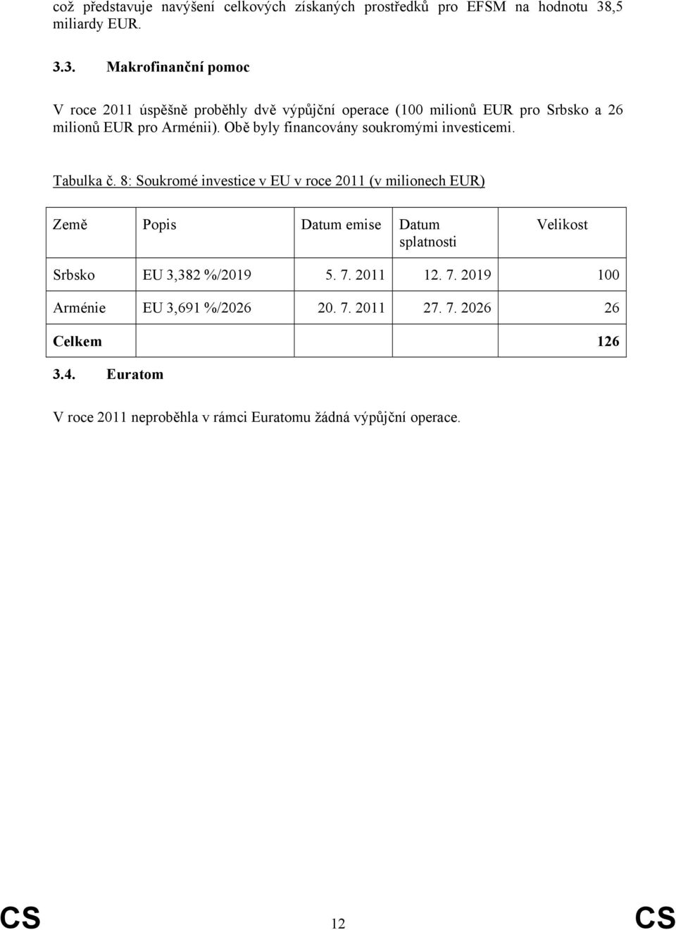 3. Makrofinanční pomoc V roce 2011 úspěšně proběhly dvě výpůjční operace (100 milionů EUR pro Srbsko a 26 milionů EUR pro Arménii).