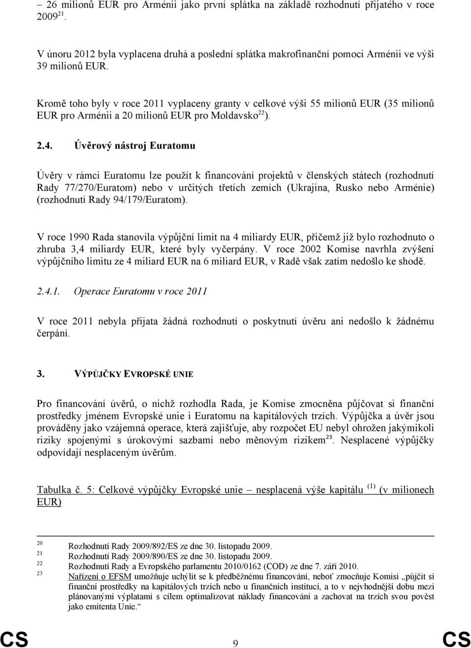 Úvěrový nástroj Euratomu Úvěry v rámci Euratomu lze použít k financování projektů v členských státech (rozhodnutí Rady 77/270/Euratom) nebo v určitých třetích zemích (Ukrajina, Rusko nebo Arménie)