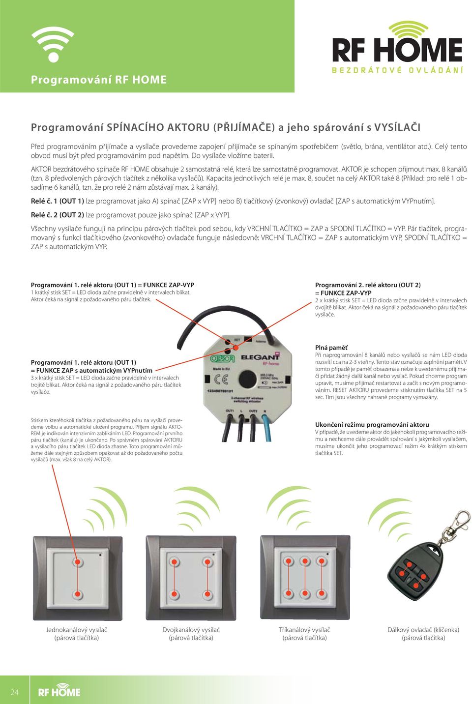 AKTOR bezdrátového spínače RF HOME obsahuje 2 samostatná relé, která lze samostatně programovat. AKTOR je schopen přijmout max. 8 kanálů (tzn. 8 předvolených párových tlačítek z několika vysílačů).