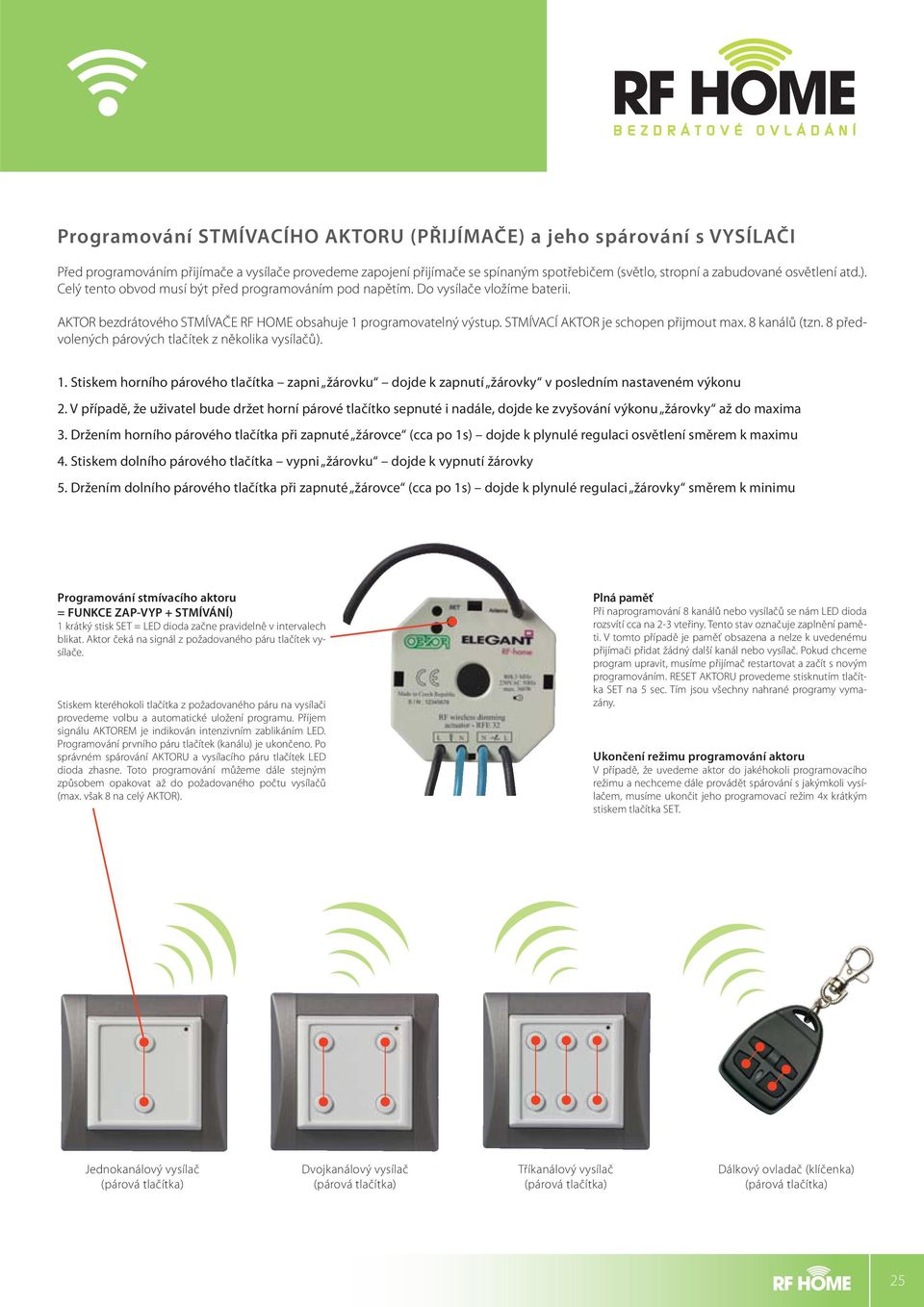 AKTOR bezdrátového STMÍVAČE RF HOME obsahuje 1 programovatelný výstup. STMÍVACÍ AKTOR je schopen přijmout max. 8 kanálů (tzn. 8 předvolených párových tlačítek z několika vysílačů). 1. Stiskem horního párového tlačítka zapni žárovku dojde k zapnutí žárovky v posledním nastaveném výkonu 2.