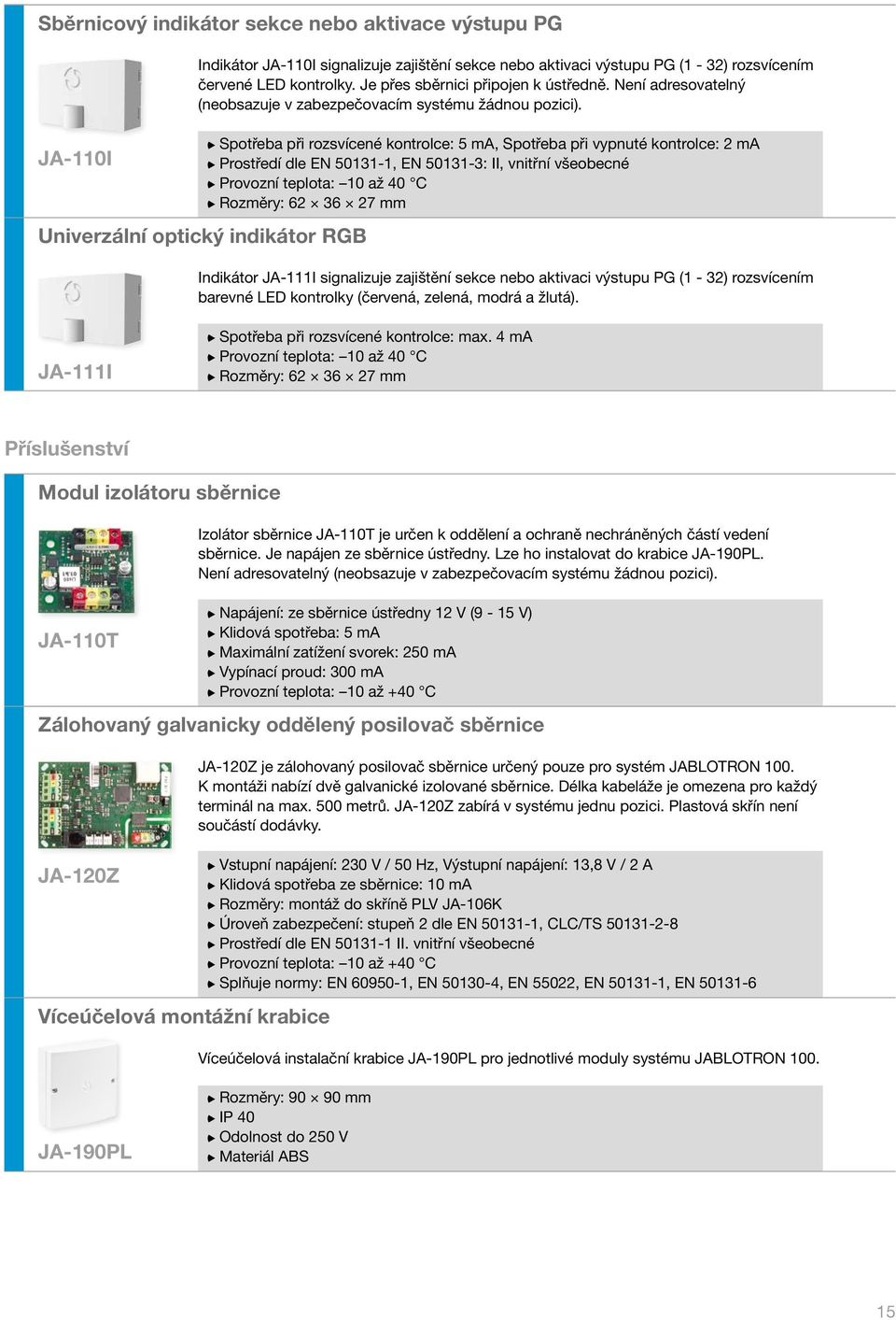 Univerzální optický indikátor RGB Spotřeba při rozsvícené kontrolce: 5 ma, Spotřeba při vypnuté kontrolce: 2 ma Prostředí dle EN 50131-1, EN 50131-3: II, vnitřní všeobecné Provozní teplota: 10 až 40