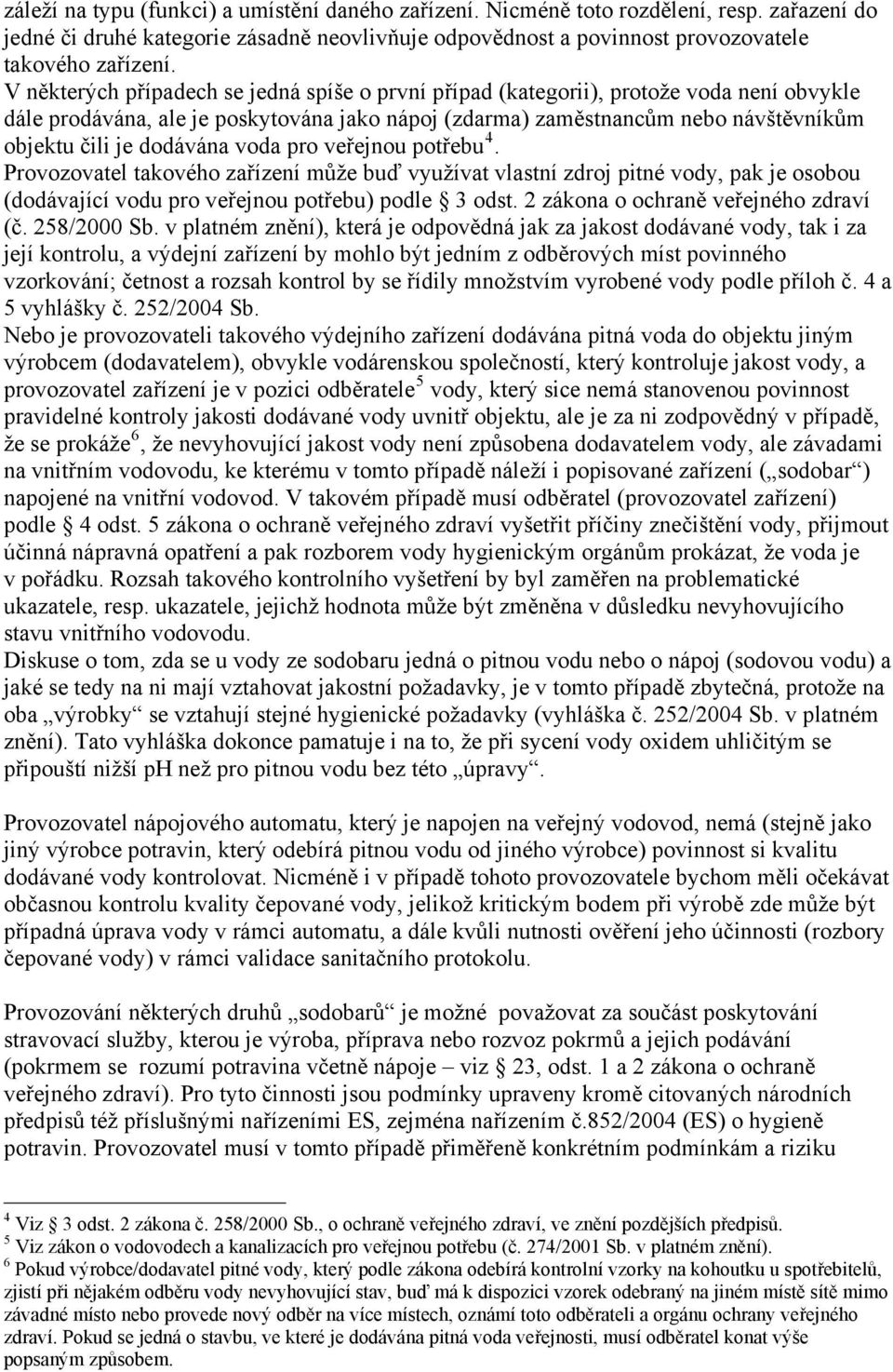 dodávána voda pro veřejnou potřebu 4. Provozovatel takového zařízení může buď využívat vlastní zdroj pitné vody, pak je osobou (dodávající vodu pro veřejnou potřebu) podle 3 odst.