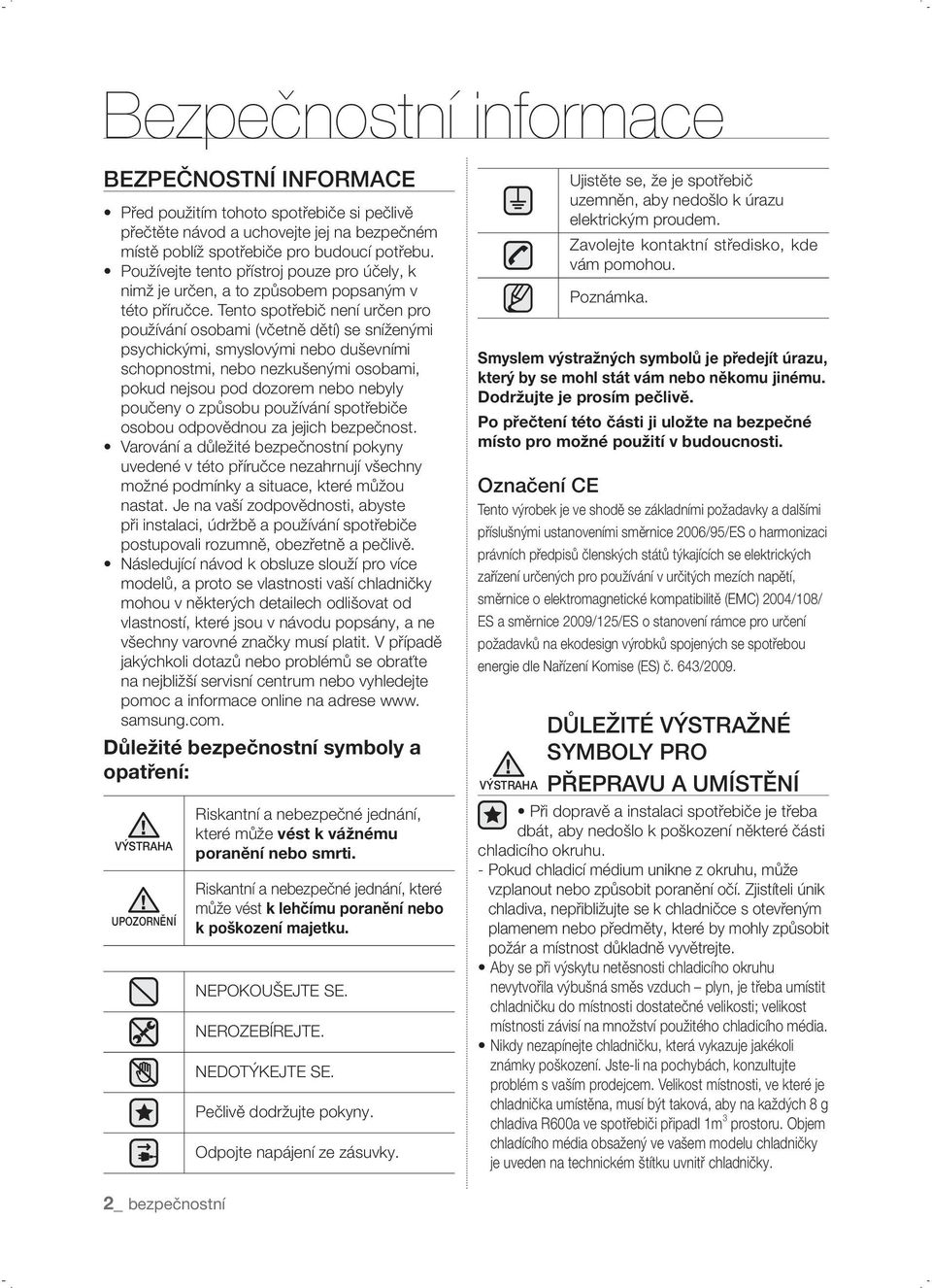 Tento spotřebič není určen pro používání osobami (včetně dětí) se sníženými psychickými, smyslovými nebo duševními schopnostmi, nebo nezkušenými osobami, pokud nejsou pod dozorem nebo nebyly poučeny