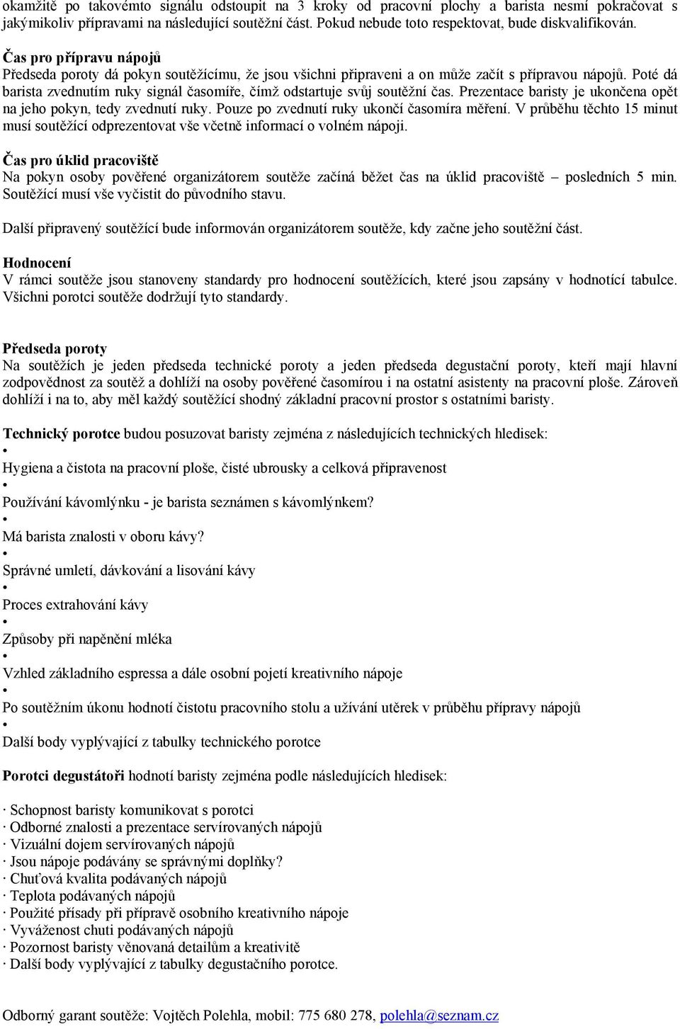 Poté dá barista zvednutím ruky signál časomíře, čímž odstartuje svůj soutěžní čas. Prezentace baristy je ukončena opět na jeho pokyn, tedy zvednutí ruky. Pouze po zvednutí ruky ukončí časomíra měření.