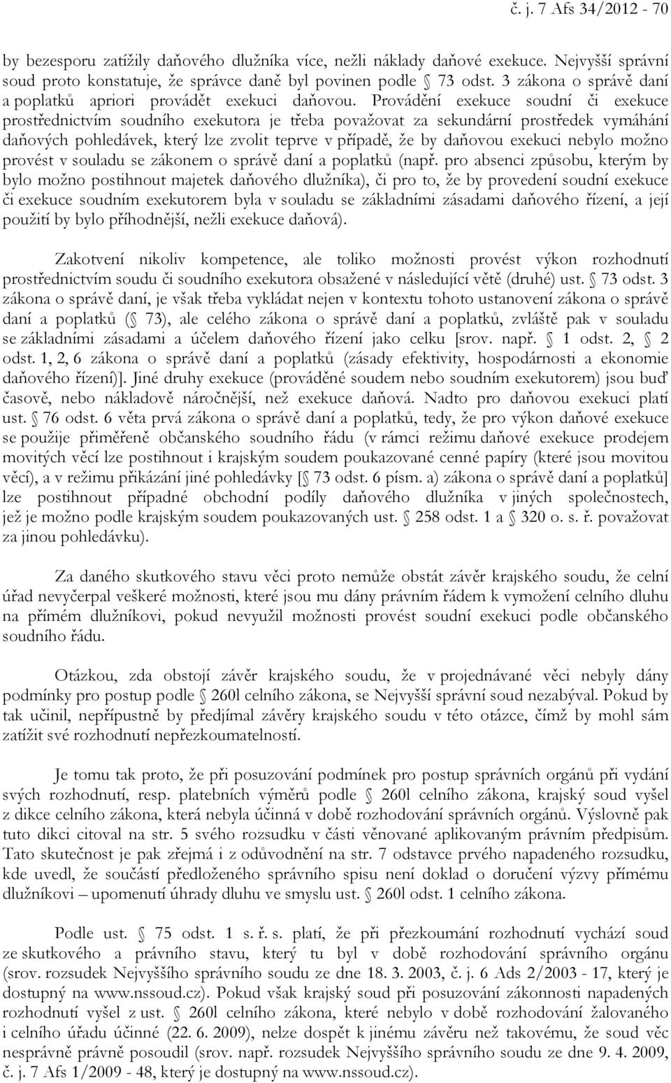 Provádění exekuce soudní či exekuce prostřednictvím soudního exekutora je třeba považovat za sekundární prostředek vymáhání daňových pohledávek, který lze zvolit teprve v případě, že by daňovou