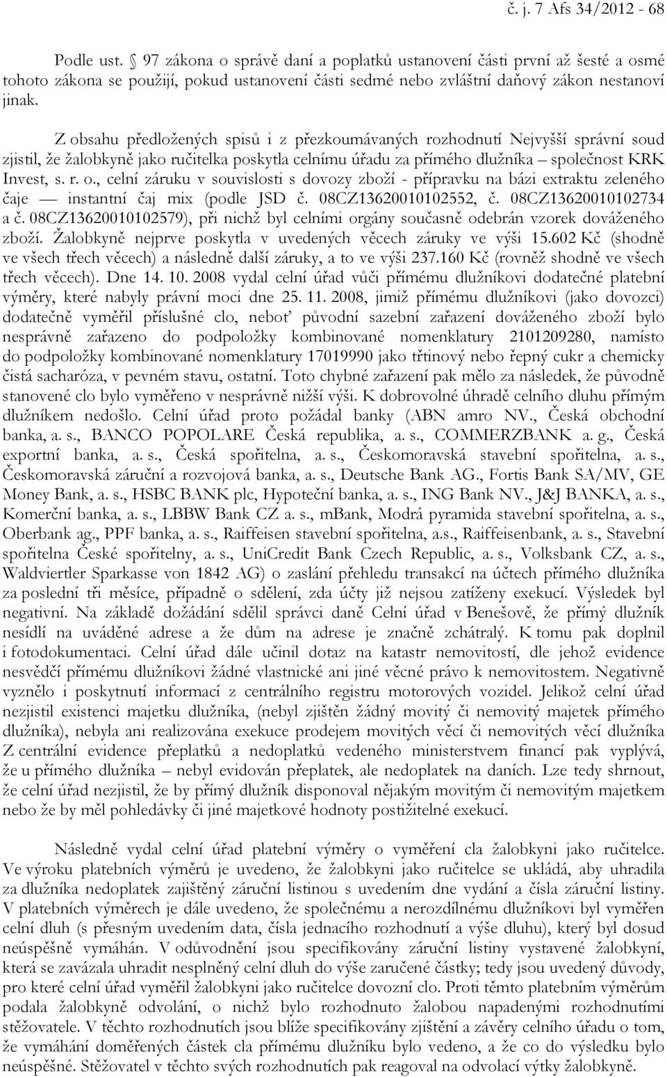 Z obsahu předložených spisů i z přezkoumávaných rozhodnutí Nejvyšší správní soud zjistil, že žalobkyně jako ručitelka poskytla celnímu úřadu za přímého dlužníka společnost KRK Invest, s. r. o., celní záruku v souvislosti s dovozy zboží - přípravku na bázi extraktu zeleného čaje instantní čaj mix (podle JSD č.