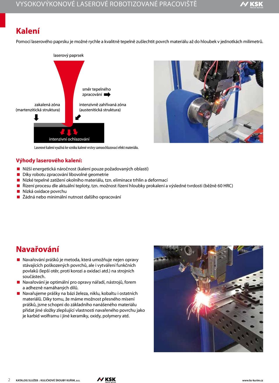 Výhody laserového kalení: Nižší energetická náročnost (kalení pouze požadovaných oblastí) Díky robotu zpracování libovolné geometrie Nízké tepelné zatížení okolního materiálu, tzn.