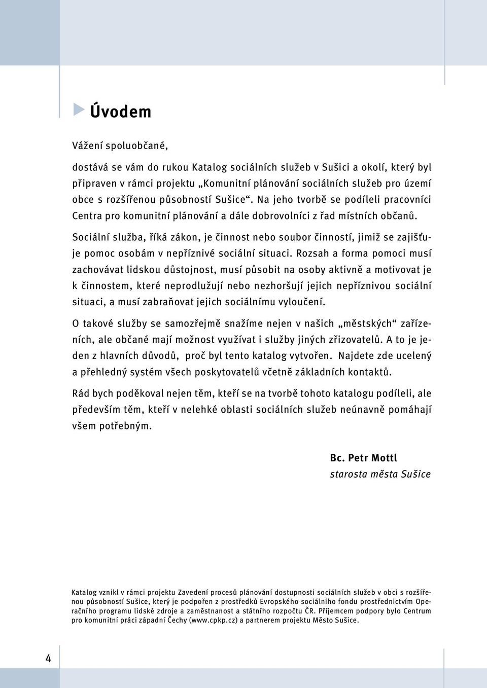 Sociální služba, říká zákon, je činnost nebo soubor činností, jimiž se zajišťuje pomoc osobám v nepříznivé sociální situaci.