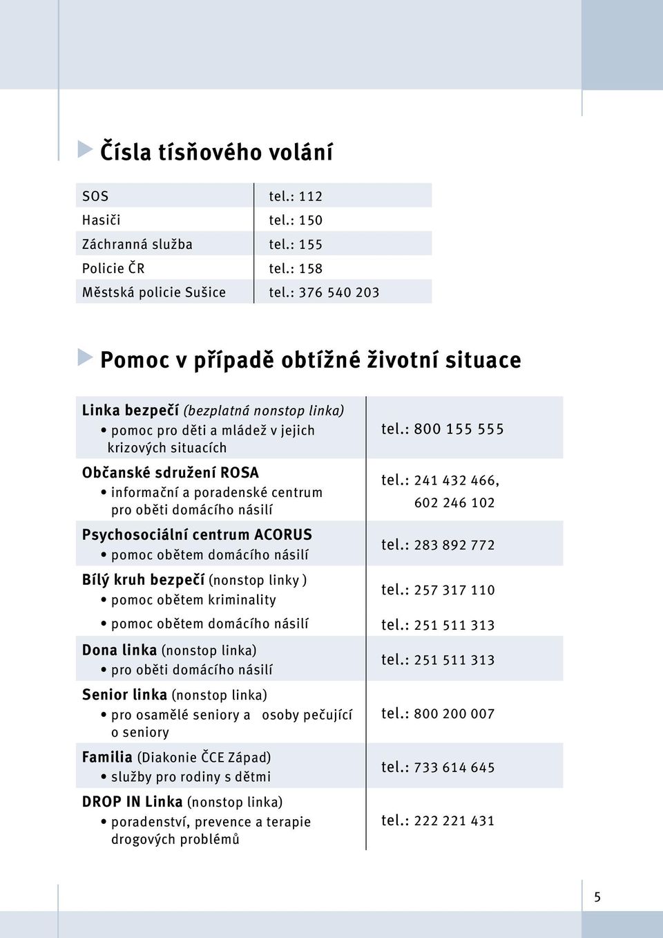 centrum pro oběti domácího násilí Psychosociální centrum ACORUS pomoc obětem domácího násilí Bílý kruh bezpečí (nonstop linky ) pomoc obětem kriminality tel.: 800 155 555 tel.