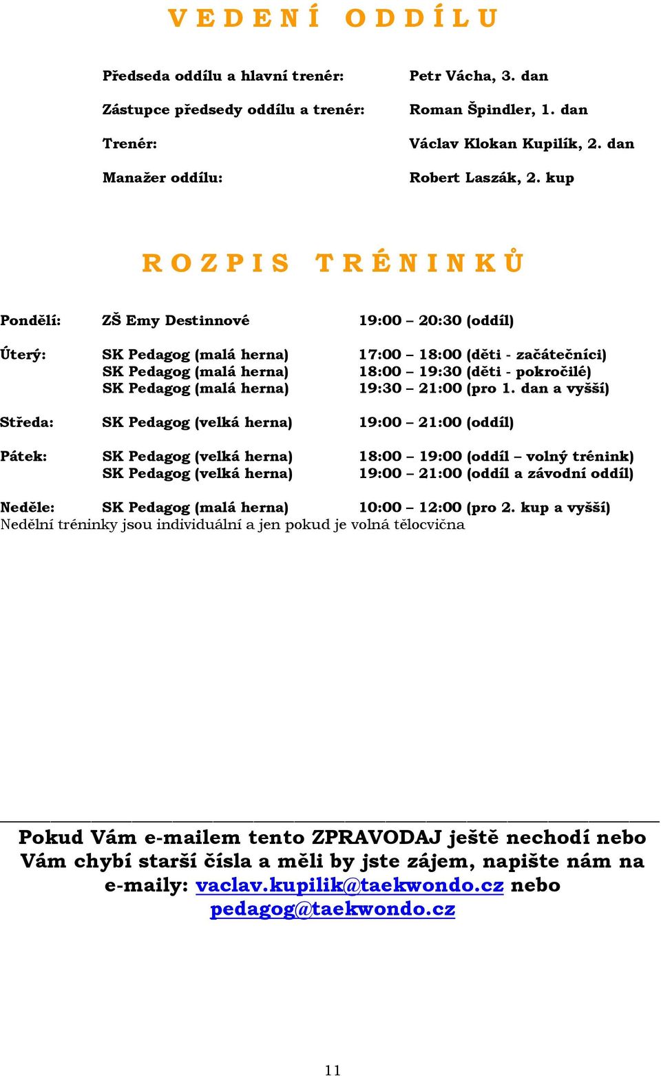 kup R O Z P I S T R É N I N K Ů Pondělí: ZŠ Emy Destinnové 19:00 20:30 (oddíl) Úterý: SK Pedagog (malá herna) 17:00 18:00 (děti - začátečníci) SK Pedagog (malá herna) 18:00 19:30 (děti - pokročilé)