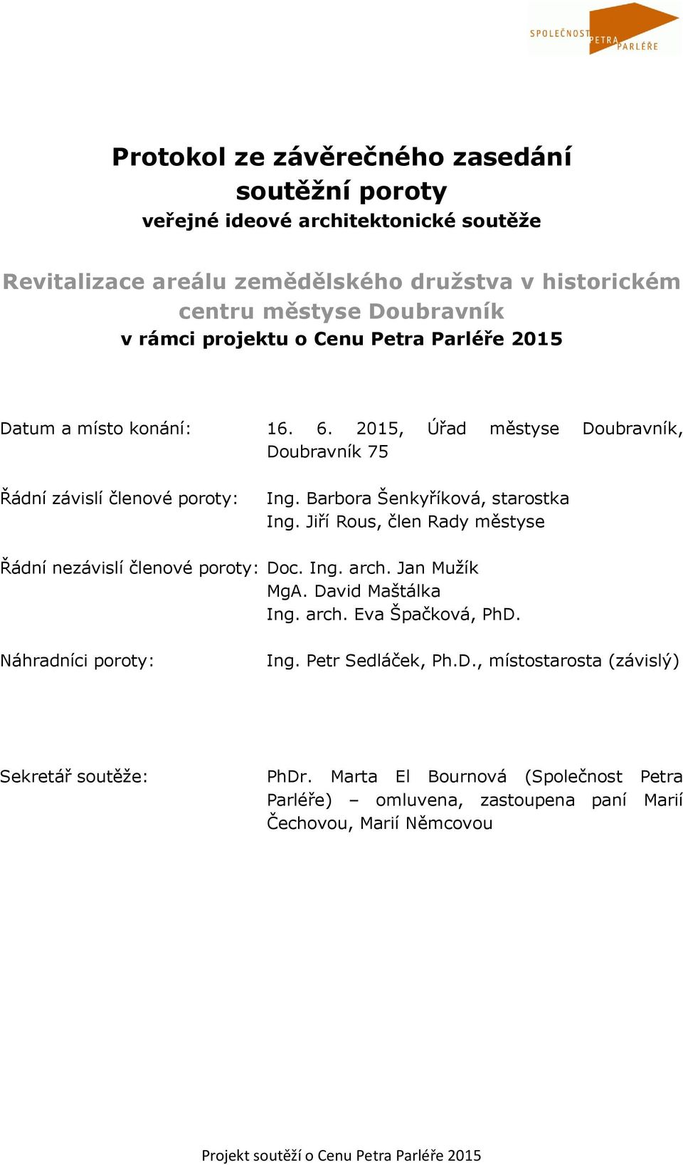 Barbora Šenkyříková, starostka Ing. Jiří Rous, člen Rady městyse Řádní nezávislí členové poroty: Doc. Ing. arch. Jan Mužík MgA. David Maštálka Ing. arch. Eva Špačková, PhD.