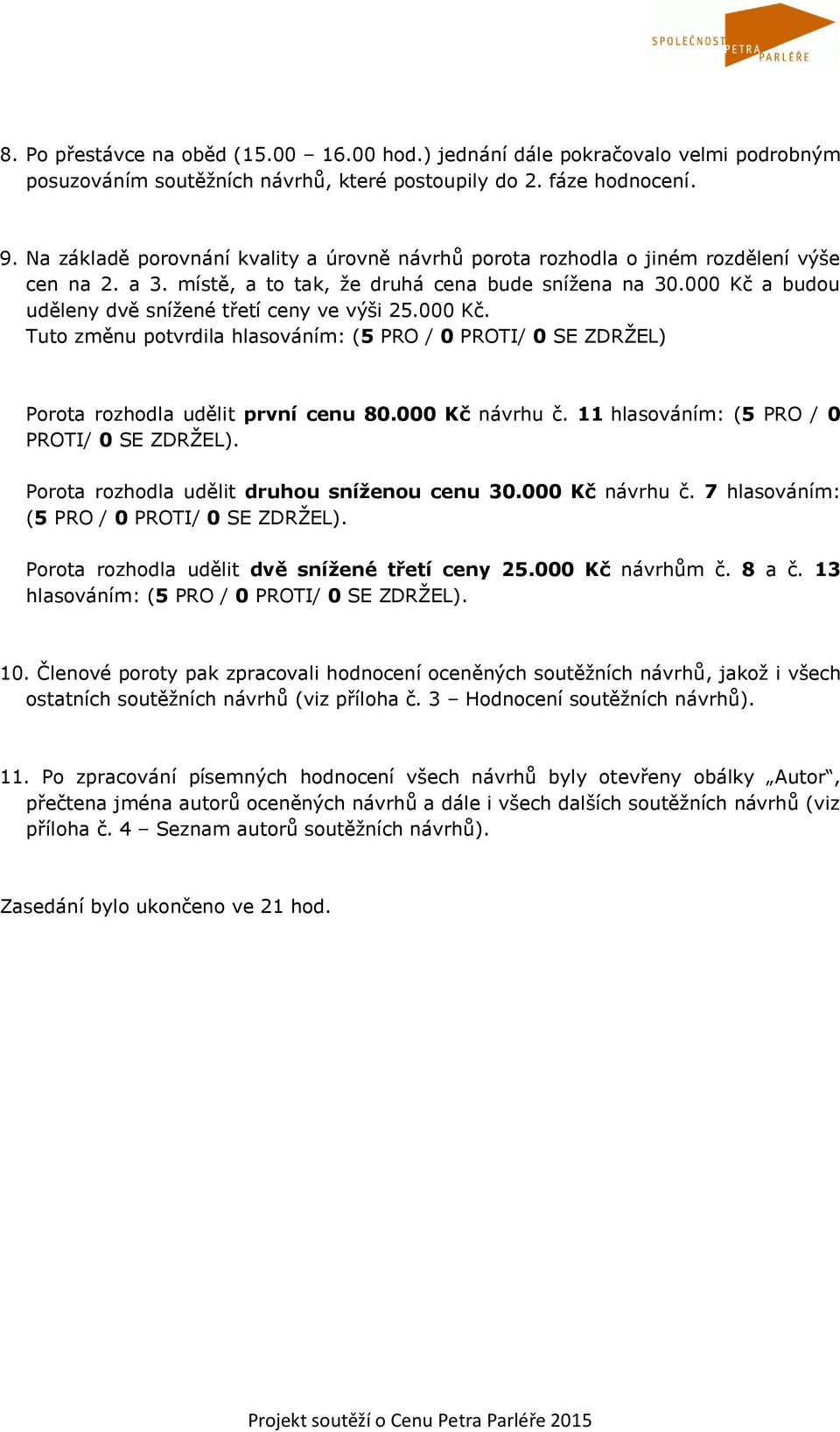 000 Kč a budou uděleny dvě snížené třetí ceny ve výši 25.000 Kč. Tuto změnu potvrdila hlasováním: (5 PRO / 0 PROTI/ 0 SE ZDRŽEL) Porota rozhodla udělit první cenu 80.000 Kč návrhu č.