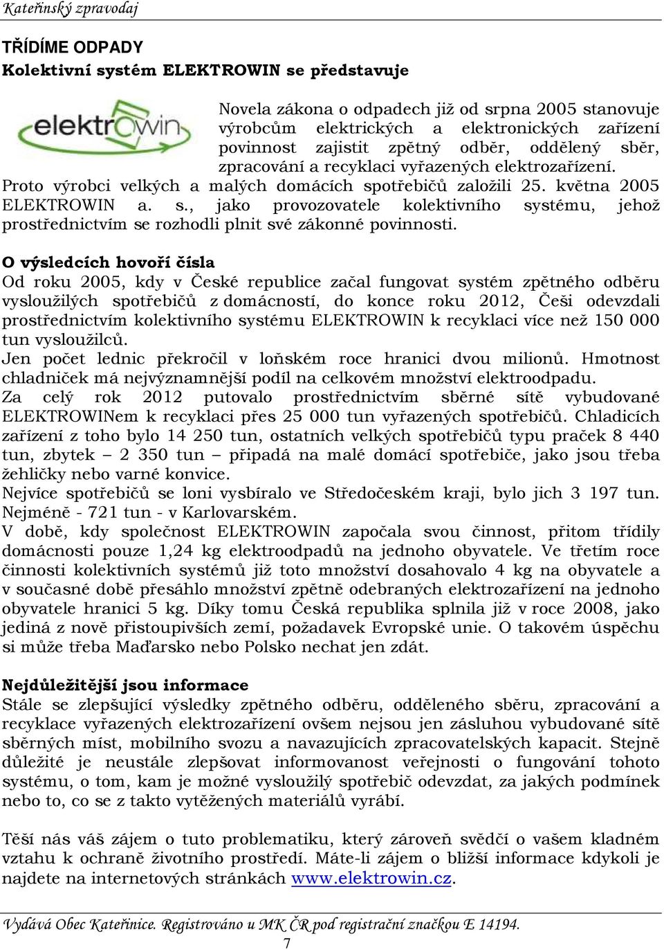 O výsledcích hovoří čísla Od roku 2005, kdy v České republice začal fungovat systém zpětného odběru vysloužilých spotřebičů z domácností, do konce roku 2012, Češi odevzdali prostřednictvím