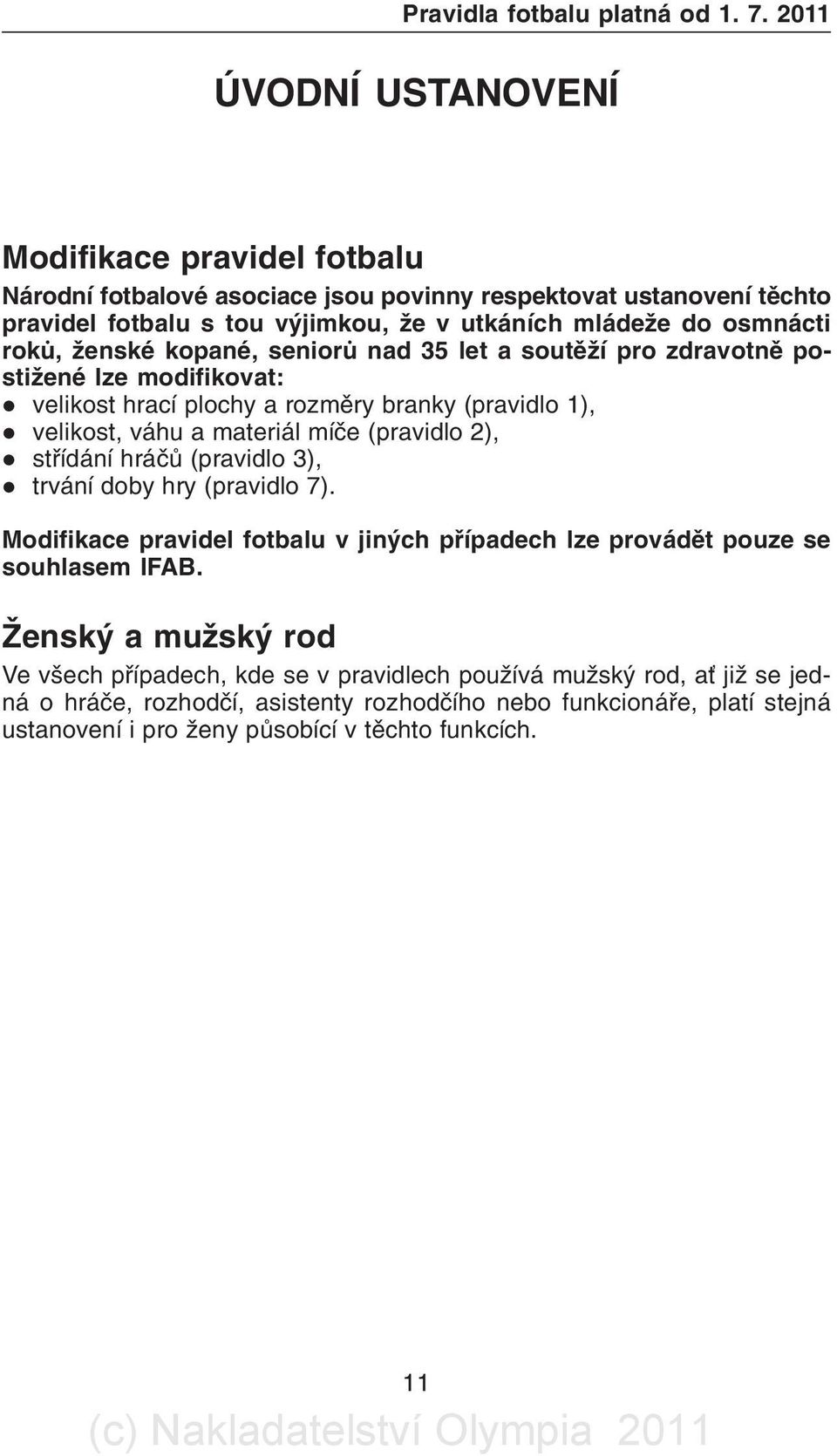 ženské kopané, seniorù nad 35 let a soutìží pro zdravotnì postižené lze modifikovat: l velikost hrací plochy a rozmìry branky (pravidlo 1), l velikost, váhu a materiál míèe (pravidlo 2), l støídání