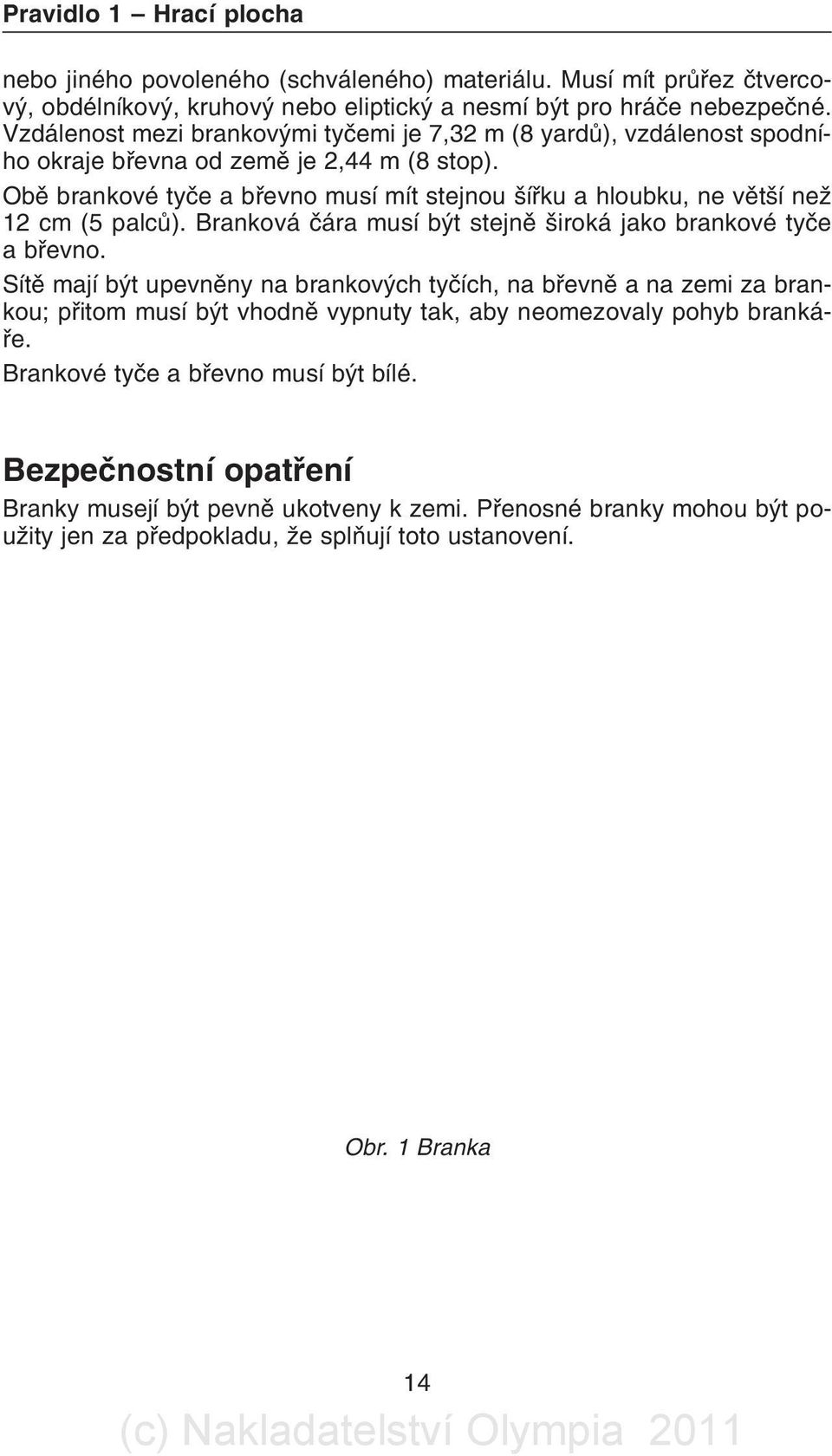 Obì brankové tyèe a bøevno musí mít stejnou šíøku a hloubku, ne vìtší než 12 cm (5 palcù). Branková èára musí být stejnì široká jako brankové tyèe a bøevno.