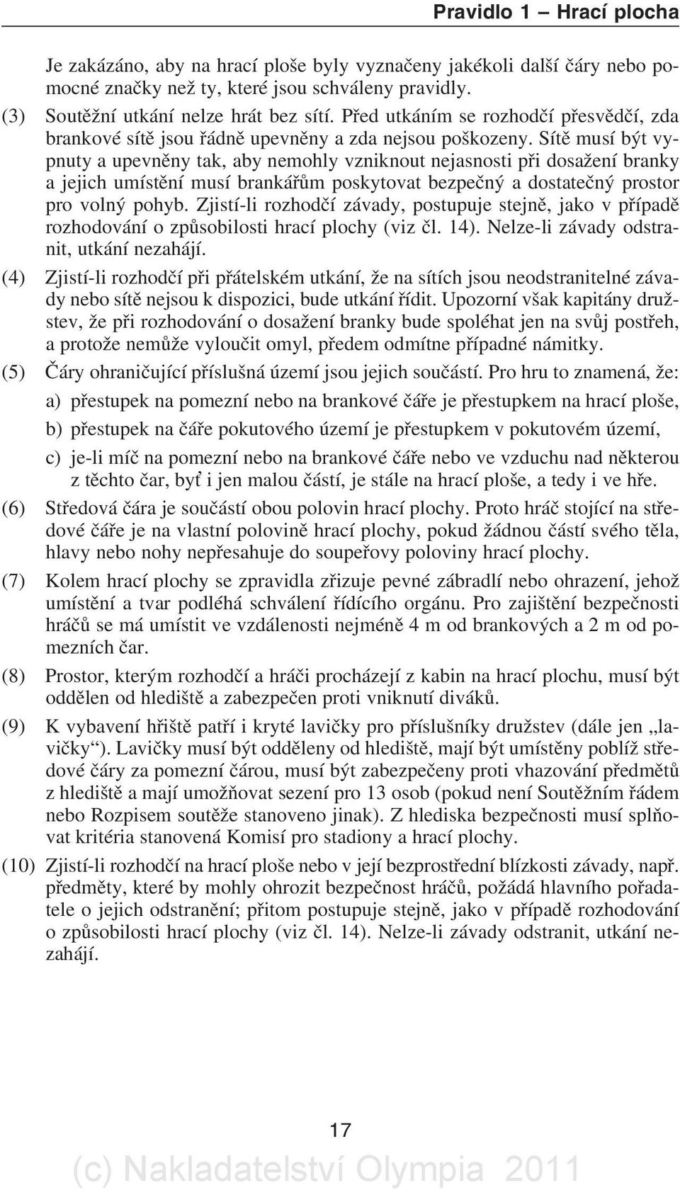 Sítì musí být vypnuty a upevnìny tak, aby nemohly vzniknout nejasnosti pøi dosažení branky a jejich umístìní musí brankáøùm poskytovat bezpeèný a dostateèný prostor pro volný pohyb.