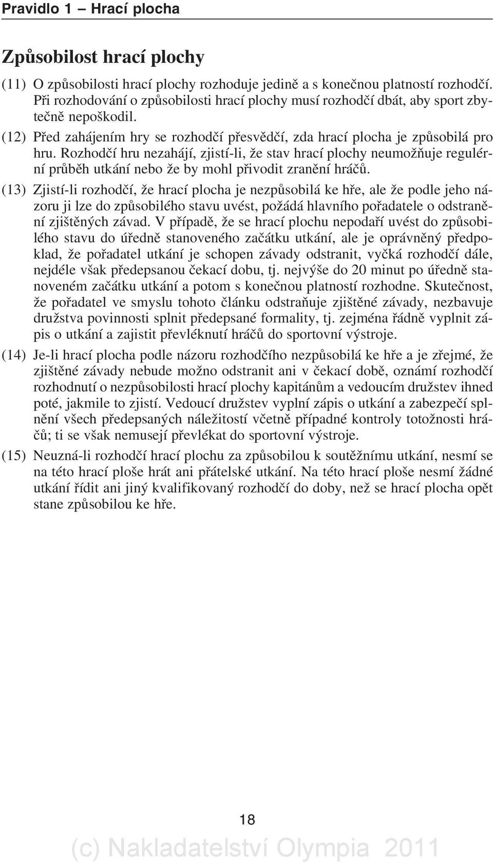 Rozhodèí hru nezahájí, zjistí-li, že stav hrací plochy neumožòuje regulérní prùbìh utkání nebo že by mohl pøivodit zranìní hráèù.