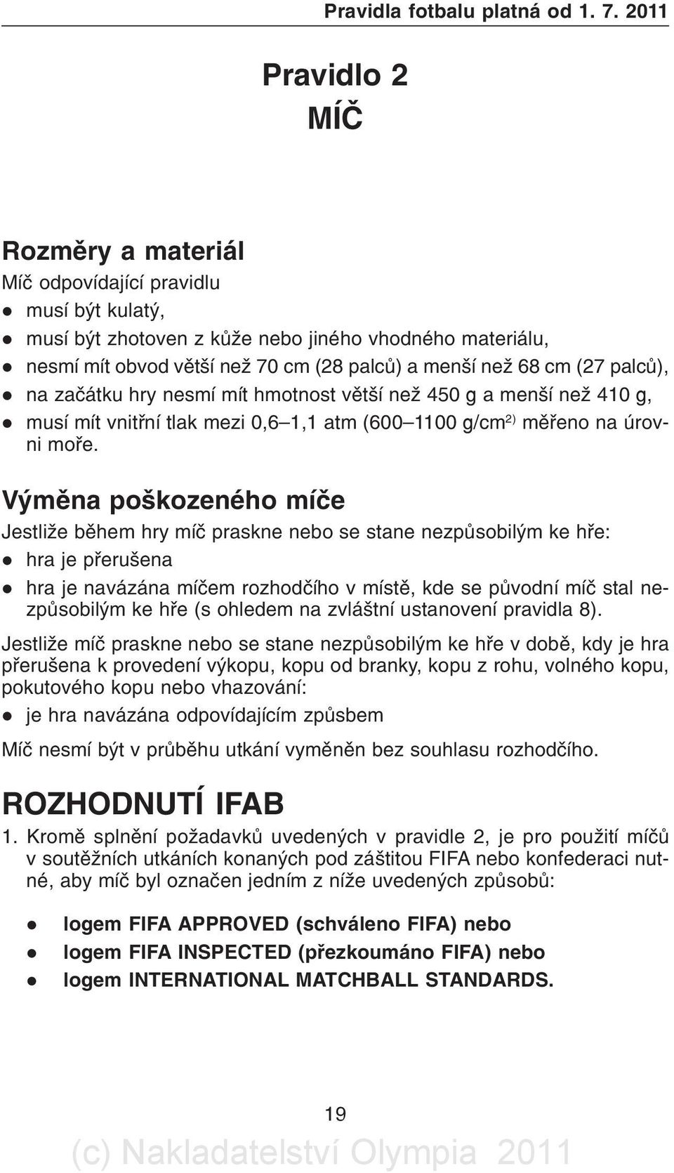 68 cm (27 palcù), l na zaèátku hry nesmí mít hmotnost vìtší než 450 g a menší než 410 g, l musí mít vnitøní tlak mezi 0,6 1,1 atm (600 1100 g/cm 2) mìøeno na úrovni moøe.