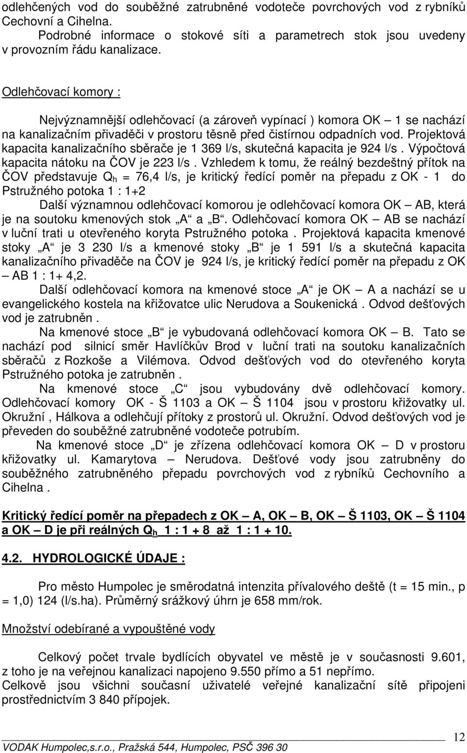 Projektová kapacita kanalizačního sběrače je 1 369 l/s, skutečná kapacita je 924 l/s. Výpočtová kapacita nátoku na ČOV je 223 l/s.