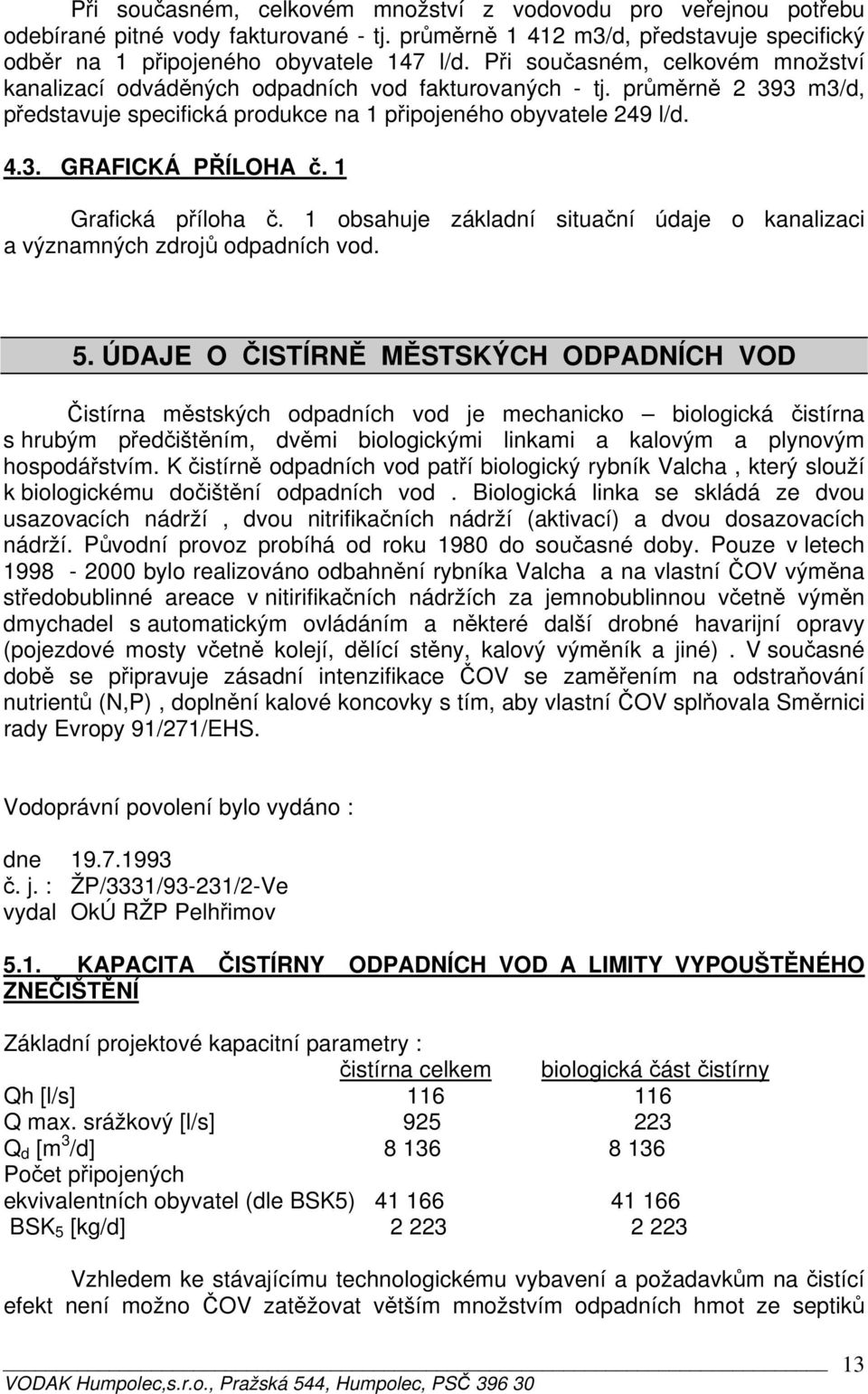 1 Grafická příloha č. 1 obsahuje základní situační údaje o kanalizaci a významných zdrojů odpadních vod. 5.