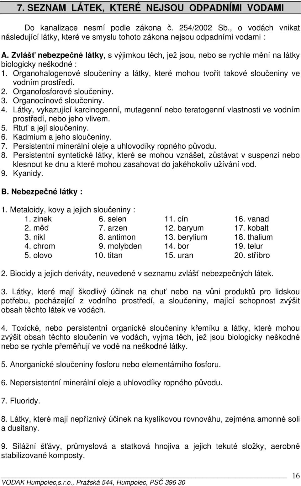 2. Organofosforové sloučeniny. 3. Organocínové sloučeniny. 4. Látky, vykazující karcinogenní, mutagenní nebo teratogenní vlastnosti ve vodním prostředí, nebo jeho vlivem. 5. Rtuť a její sloučeniny. 6.