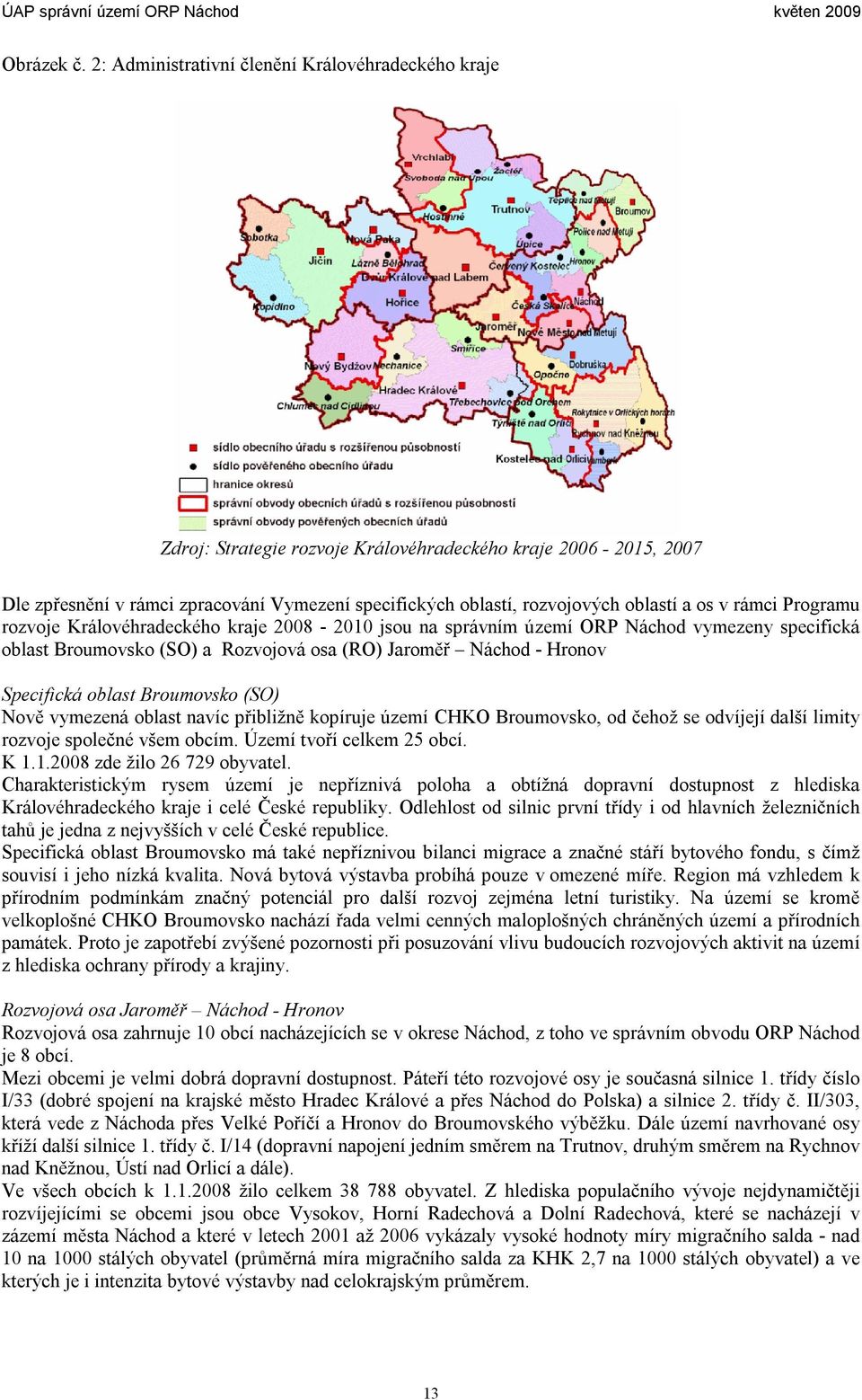 a os v rámci Programu rozvoje Královéhradeckého kraje 2008-2010 jsou na správním území ORP Náchod vymezeny specifická oblast Broumovsko (SO) a Rozvojová osa (RO) Jaroměř Náchod - Hronov Specifická