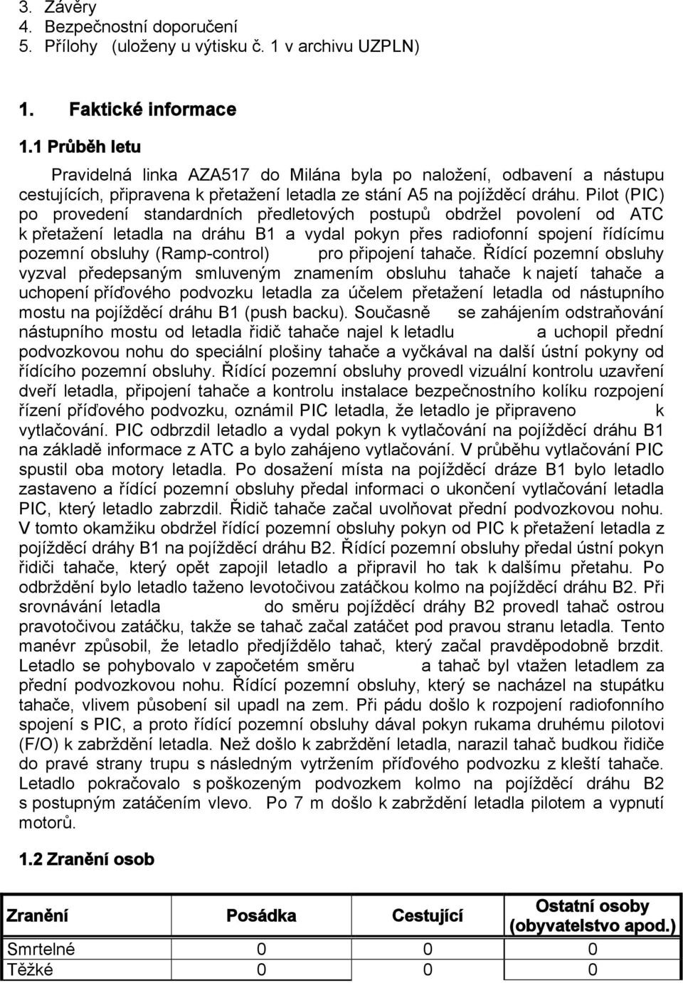 Pilot (PIC) po provedení standardních předletových postupů obdržel povolení od ATC k přetažení letadla na dráhu B1 a vydal pokyn přes radiofonní spojení řídícímu pozemní obsluhy (Ramp-control) pro