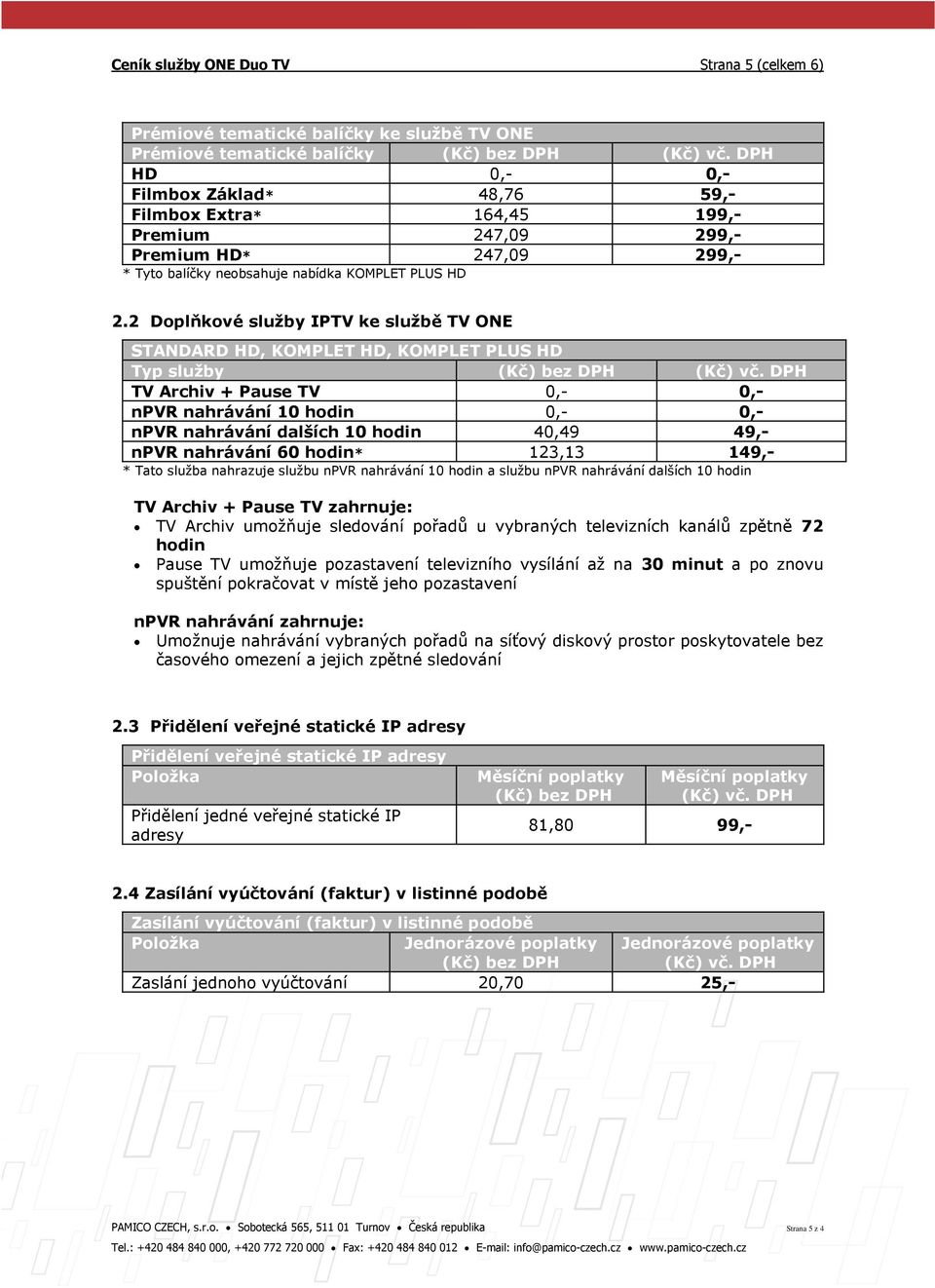 2 Doplňkové služby IPTV ke službě TV ONE STANDARD HD, KOMPLET HD, KOMPLET PLUS HD Typ služby TV Archiv + Pause TV 0,- 0,- npvr nahrávání 10 hodin 0,- 0,- npvr nahrávání dalších 10 hodin 40,49 49,-